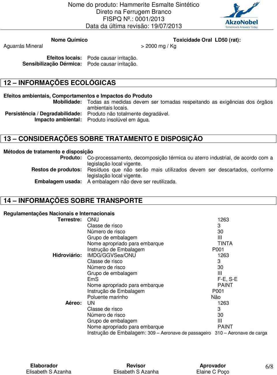 Persistência / Degradabilidade: Produto não totalmente degradável. Impacto ambiental: Produto insolúvel em água.