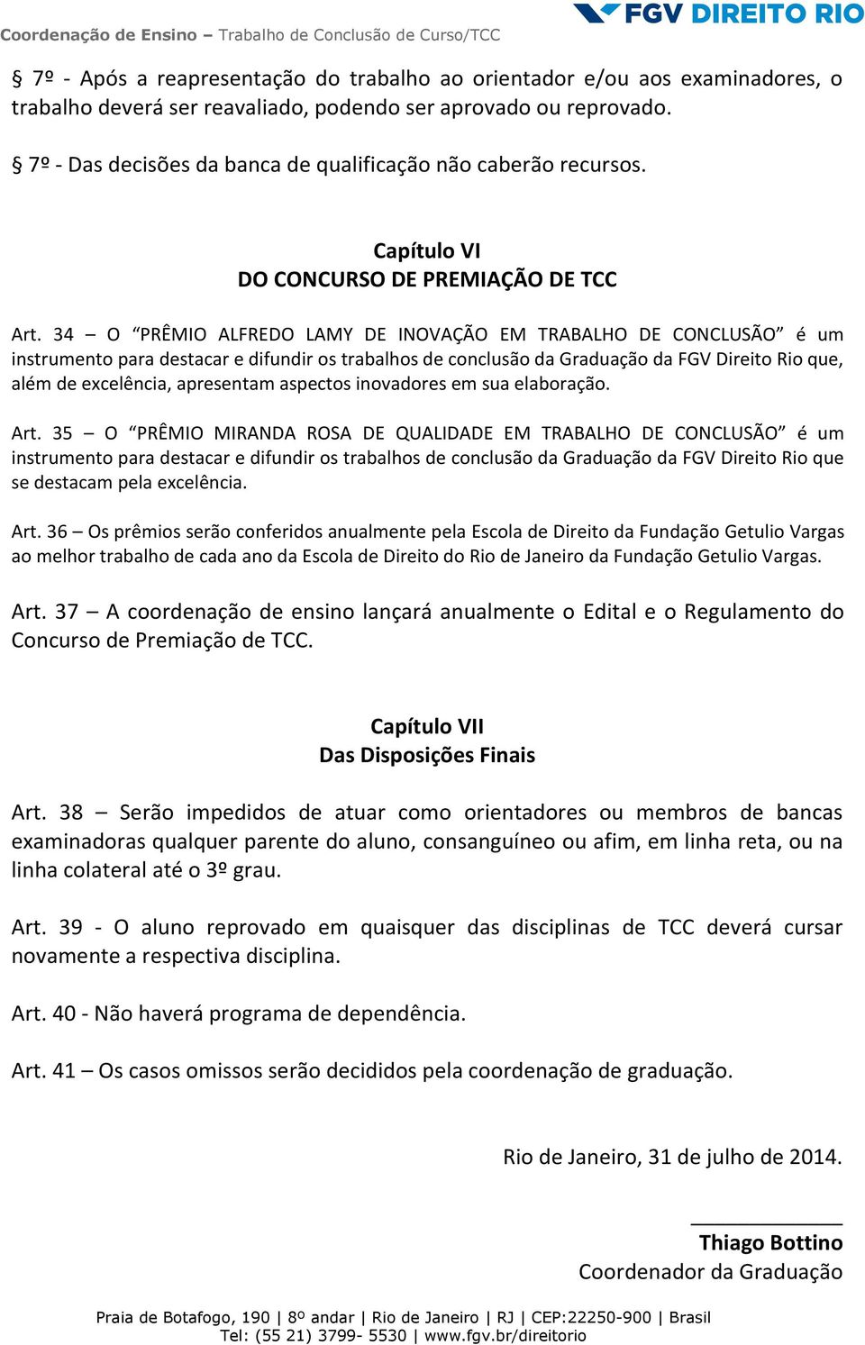 34 O PRÊMIO ALFREDO LAMY DE INOVAÇÃO EM TRABALHO DE CONCLUSÃO é um instrumento para destacar e difundir os trabalhos de conclusão da Graduação da FGV Direito Rio que, além de excelência, apresentam