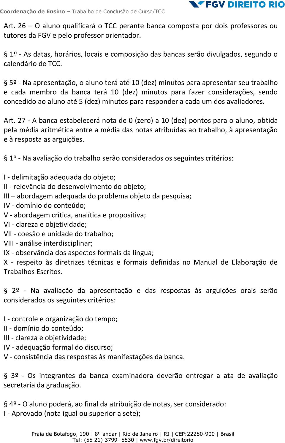 5º - Na apresentação, o aluno terá até 10 (dez) minutos para apresentar seu trabalho e cada membro da banca terá 10 (dez) minutos para fazer considerações, sendo concedido ao aluno até 5 (dez)