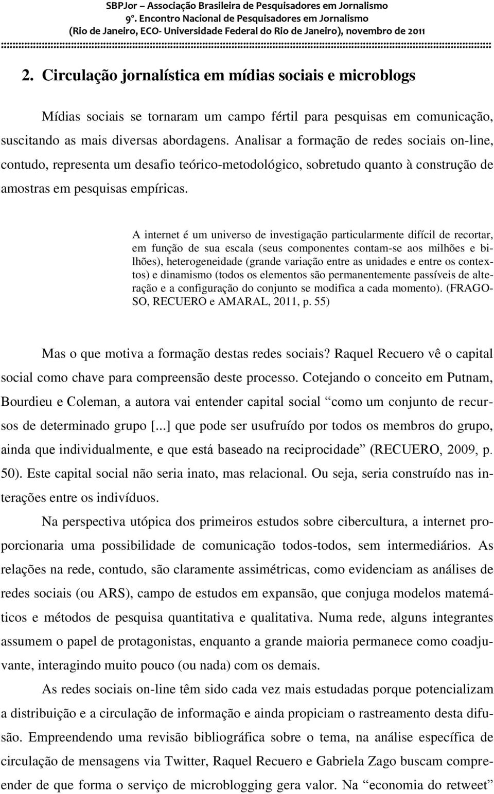 A internet é um universo de investigação particularmente difícil de recortar, em função de sua escala (seus componentes contam-se aos milhões e bilhões), heterogeneidade (grande variação entre as