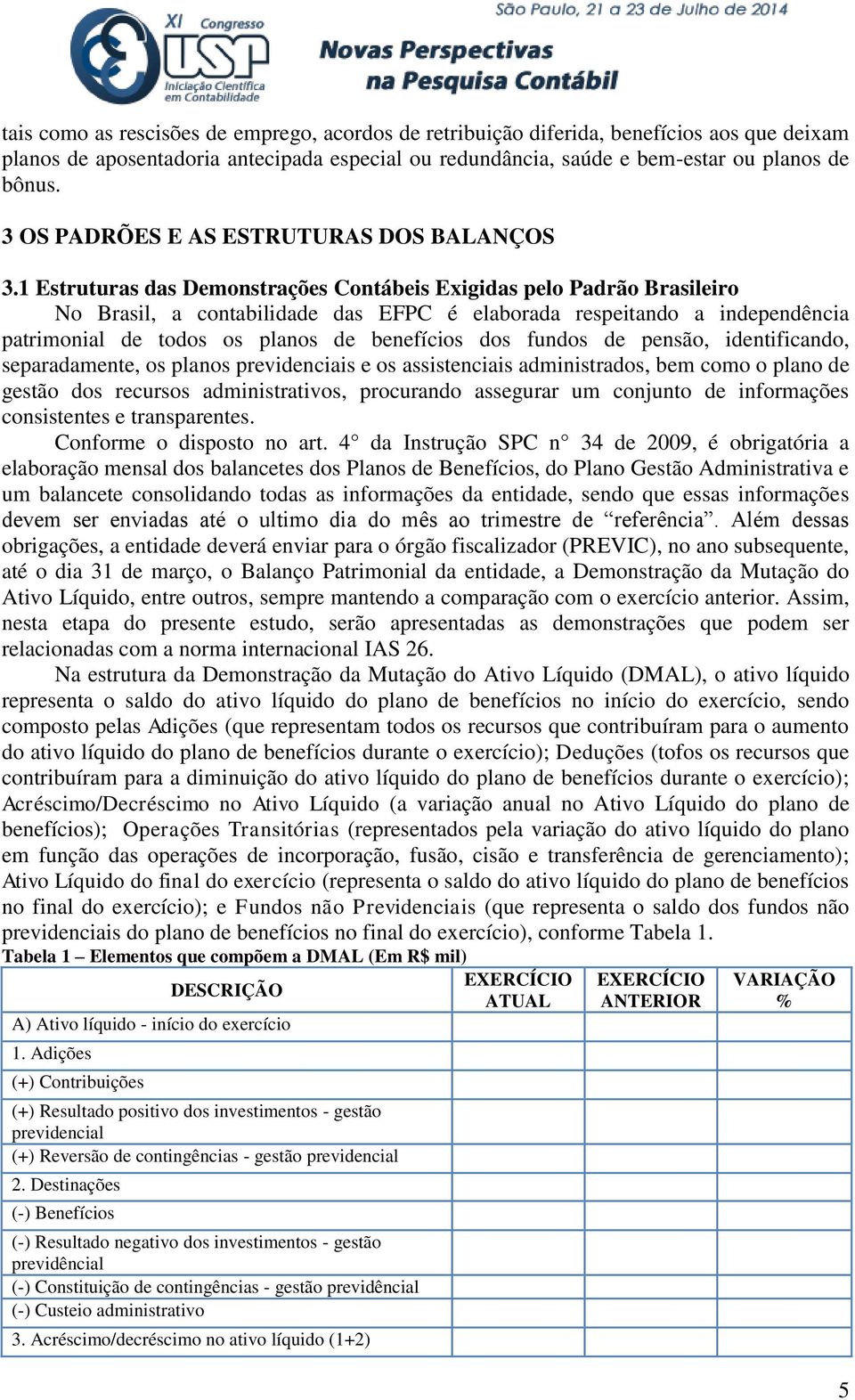 1 Estruturas das Demonstrações Contábeis Exigidas pelo Padrão Brasileiro No Brasil, a contabilidade das EFPC é elaborada respeitando a independência patrimonial de todos os planos de benefícios dos