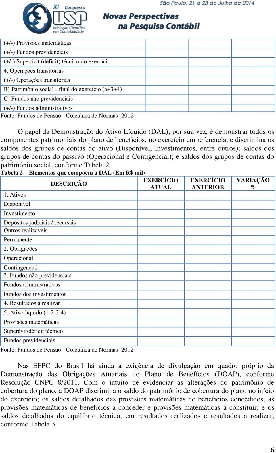 Normas (2012) O papel da Demonstração do Ativo Líquido (DAL), por sua vez, é demonstrar todos os componentes patrimoniais do plano de benefícios, no exercício em referencia, e discrimina os saldos