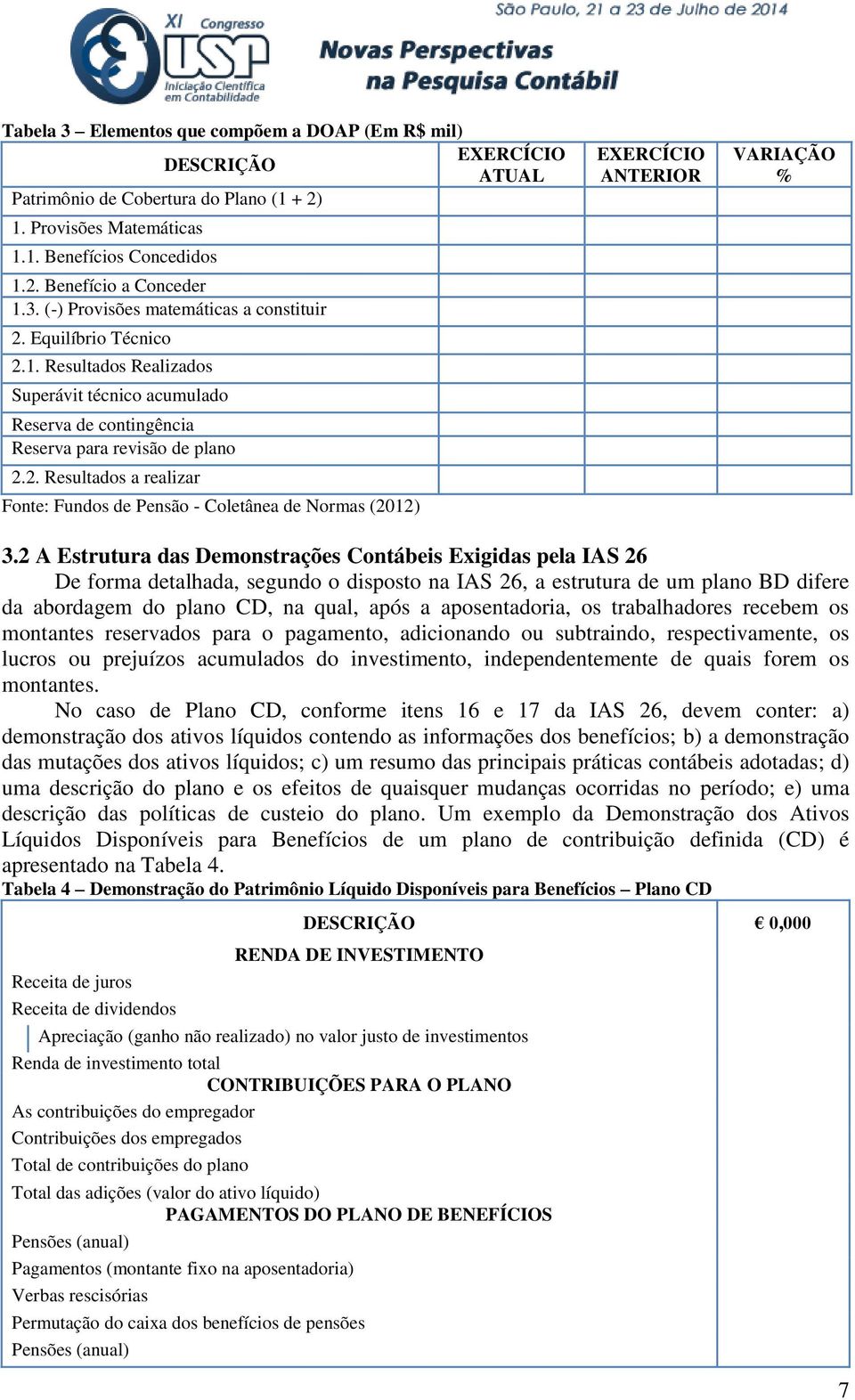 2 A Estrutura das Demonstrações Contábeis Exigidas pela IAS 26 De forma detalhada, segundo o disposto na IAS 26, a estrutura de um plano BD difere da abordagem do plano CD, na qual, após a