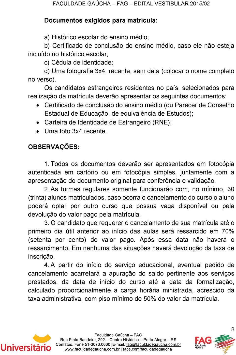 Os candidatos estrangeiros residentes no país, selecionados para realização da matrícula deverão apresentar os seguintes documentos: Certificado de conclusão do ensino médio (ou Parecer de Conselho