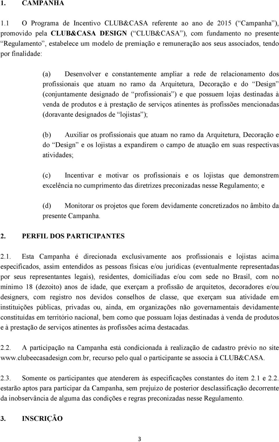 remuneração aos seus associados, tendo por finalidade: (a) Desenvolver e constantemente ampliar a rede de relacionamento dos profissionais que atuam no ramo da Arquitetura, Decoração e do Design