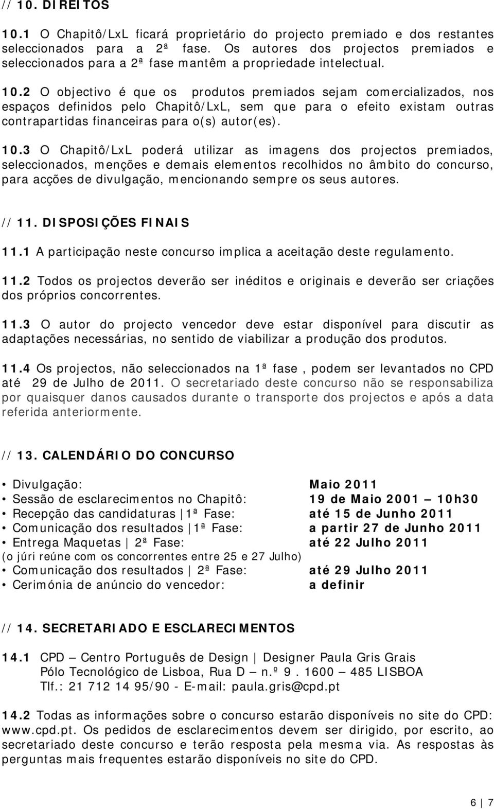 2 O objectivo é que os produtos premiados sejam comercializados, nos espaços definidos pelo Chapitô/LxL, sem que para o efeito existam outras contrapartidas financeiras para o(s) autor(es). 10.