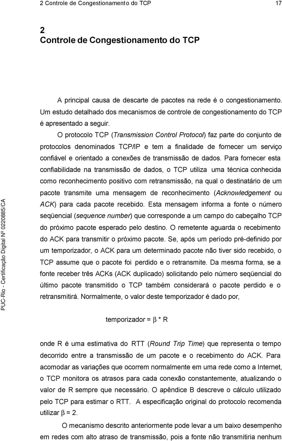 O protocolo TCP (Transmission Control Protocol) faz parte do conjunto de protocolos denominados TCP/IP e tem a finalidade de fornecer um serviço confiável e orientado a conexões de transmissão de