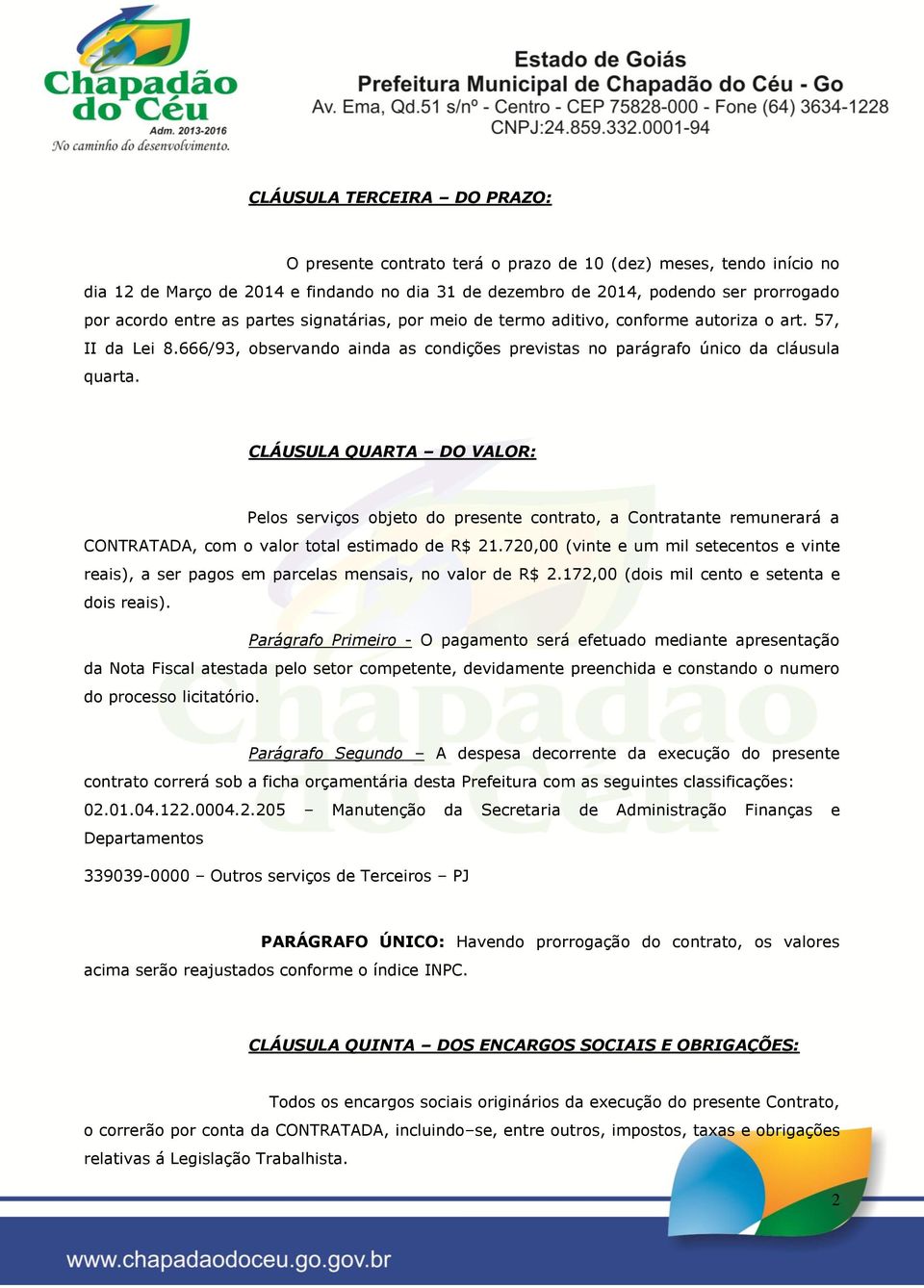 CLÁUSULA QUARTA DO VALOR: Pelos serviços objeto do presente contrato, a Contratante remunerará a CONTRATADA, com o valor total estimado de R$ 21.