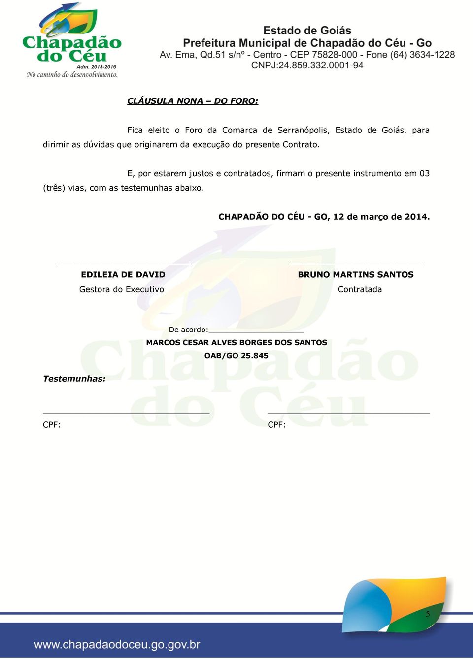 E, por estarem justos e contratados, firmam o presente instrumento em 03 CHAPADÃO DO CÉU - GO, 12 de março de 2014.