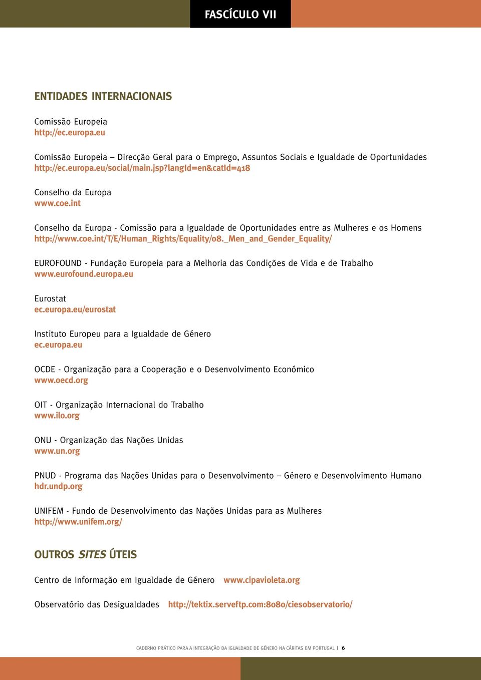 _men_and_gender_equality/ EUROFOUND - Fundação Europeia para a Melhoria das Condições de Vida e de Trabalho www.eurofound.europa.eu Eurostat ec.europa.eu/eurostat Instituto Europeu para a Igualdade de Género ec.