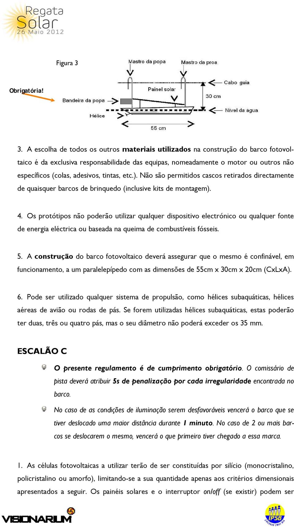 A escolha de todos os outros materiais utilizados na construção do barco fotovoltaico é da exclusiva responsabilidade das equipas, nomeadamente o motor ou outros não específicos (colas, adesivos,