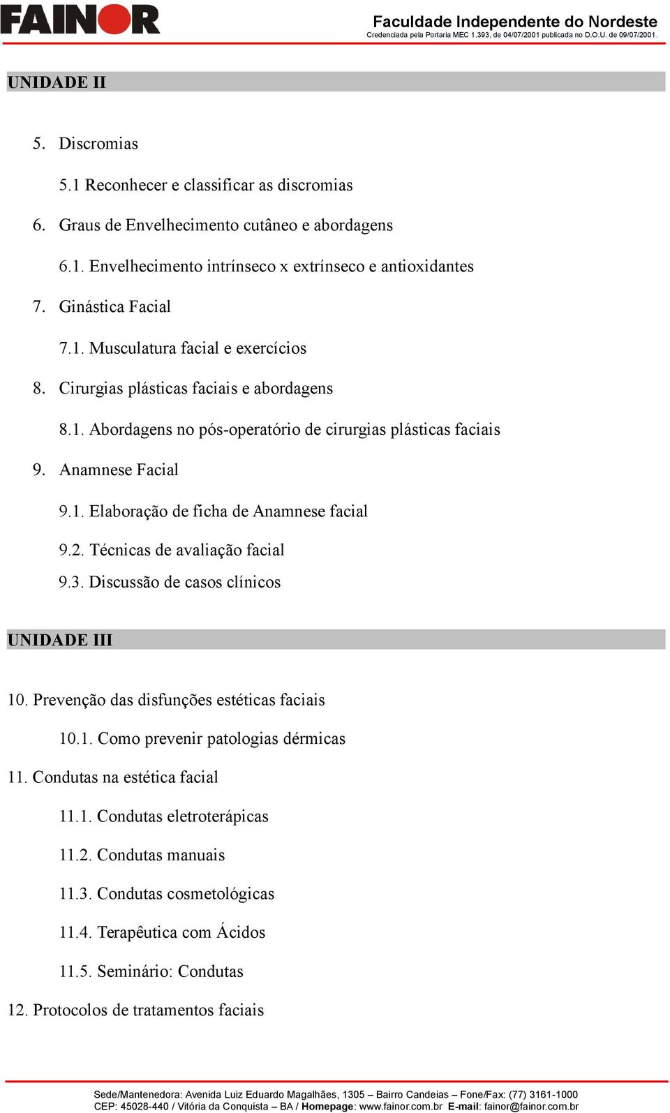 Discussão de casos clínicos UNIDADE III 10. Prevenção das disfunções estéticas faciais 10.1. Como prevenir patologias dérmicas 11. Condutas na estética facial 11.1. Condutas eletroterápicas 11.