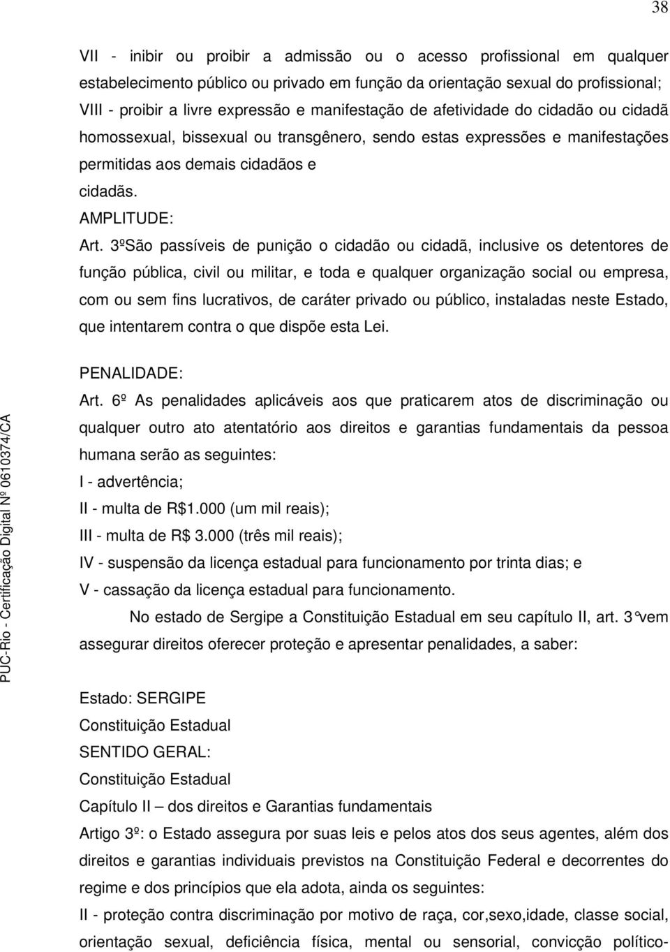 3ºSão passíveis de punição o cidadão ou cidadã, inclusive os detentores de função pública, civil ou militar, e toda e qualquer organização social ou empresa, com ou sem fins lucrativos, de caráter