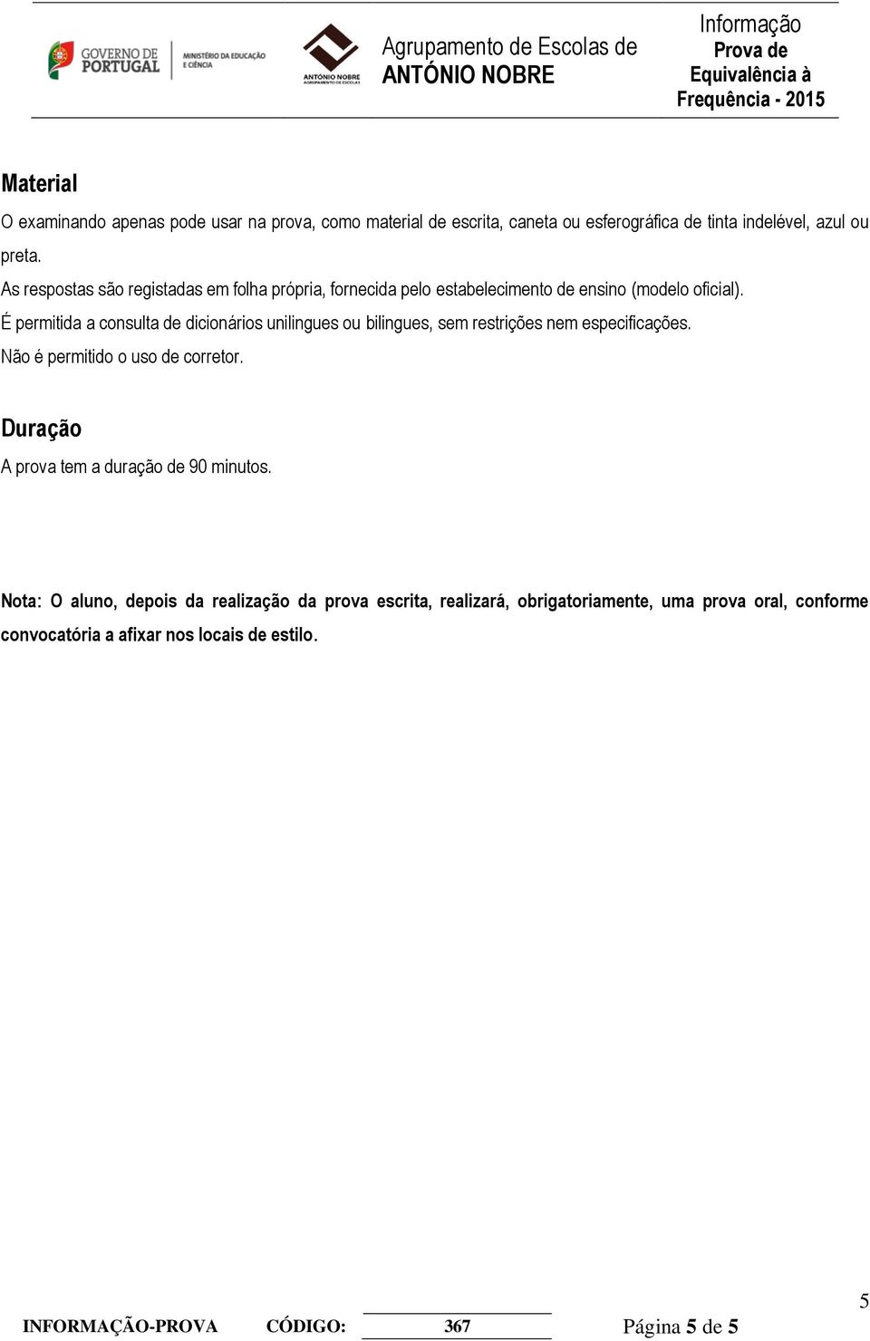 É permitida a consulta de dicionários unilingues ou bilingues, sem restrições nem especificações. Não é permitido o uso de corretor.