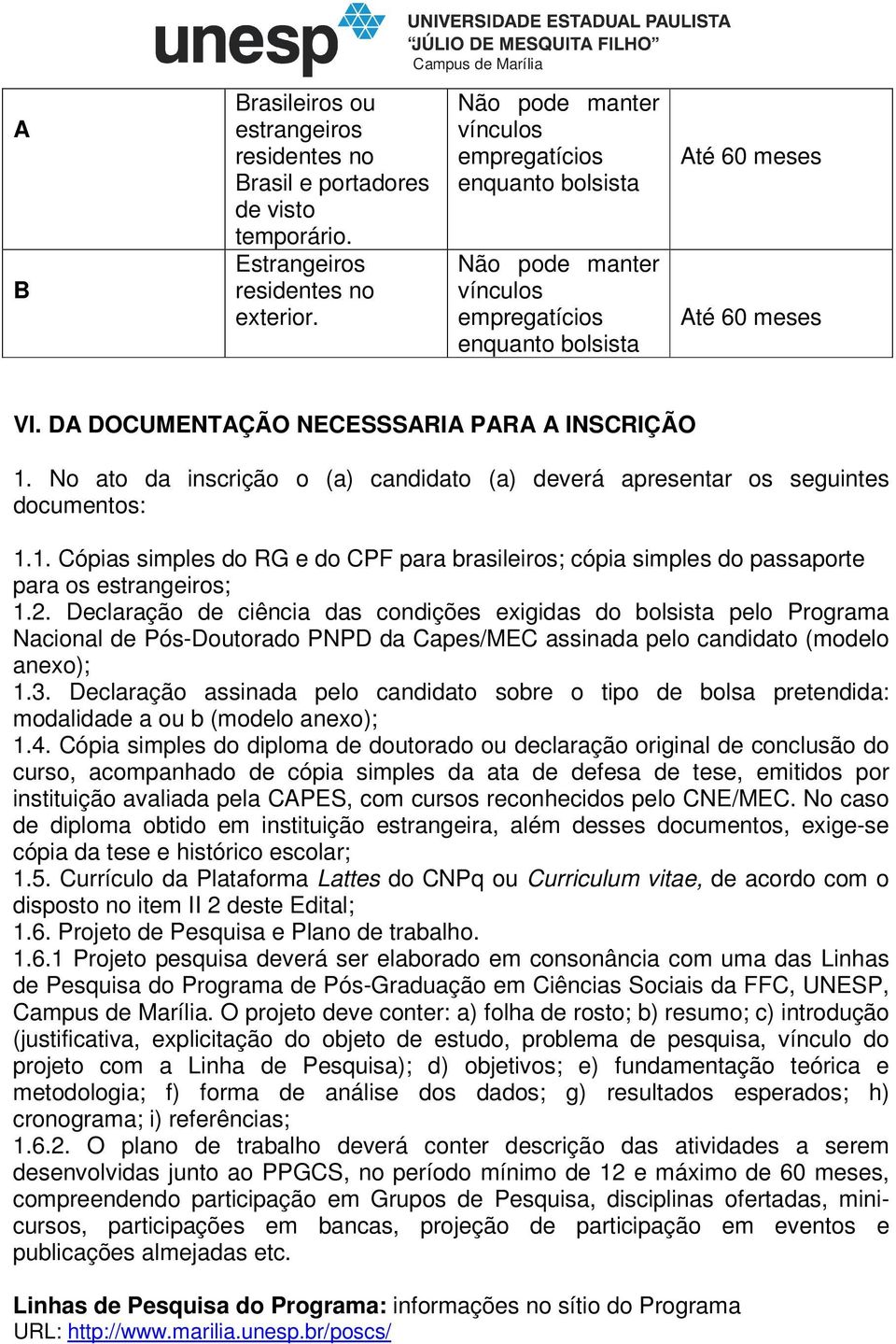 No ato da inscrição o (a) candidato (a) deverá apresentar os seguintes documentos: 1.1. Cópias simples do RG e do CPF para brasileiros; cópia simples do passaporte para os estrangeiros; 1.2.