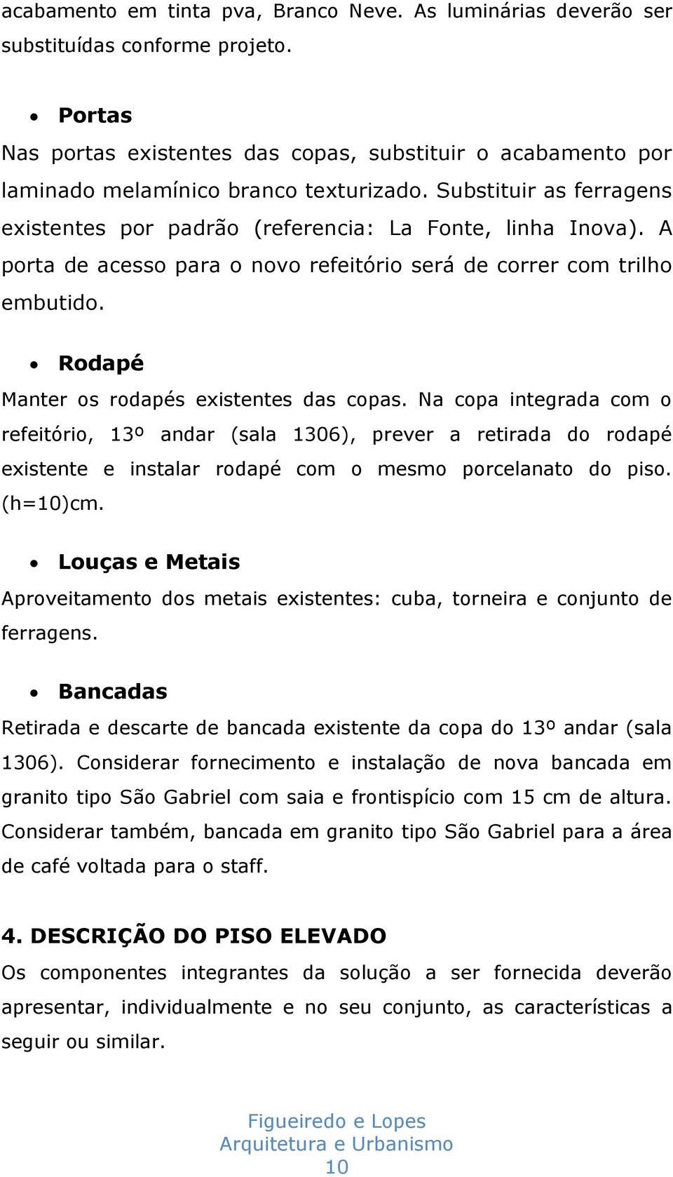 A porta de acesso para o novo refeitório será de correr com trilho embutido. Rodapé Manter os rodapés existentes das copas.