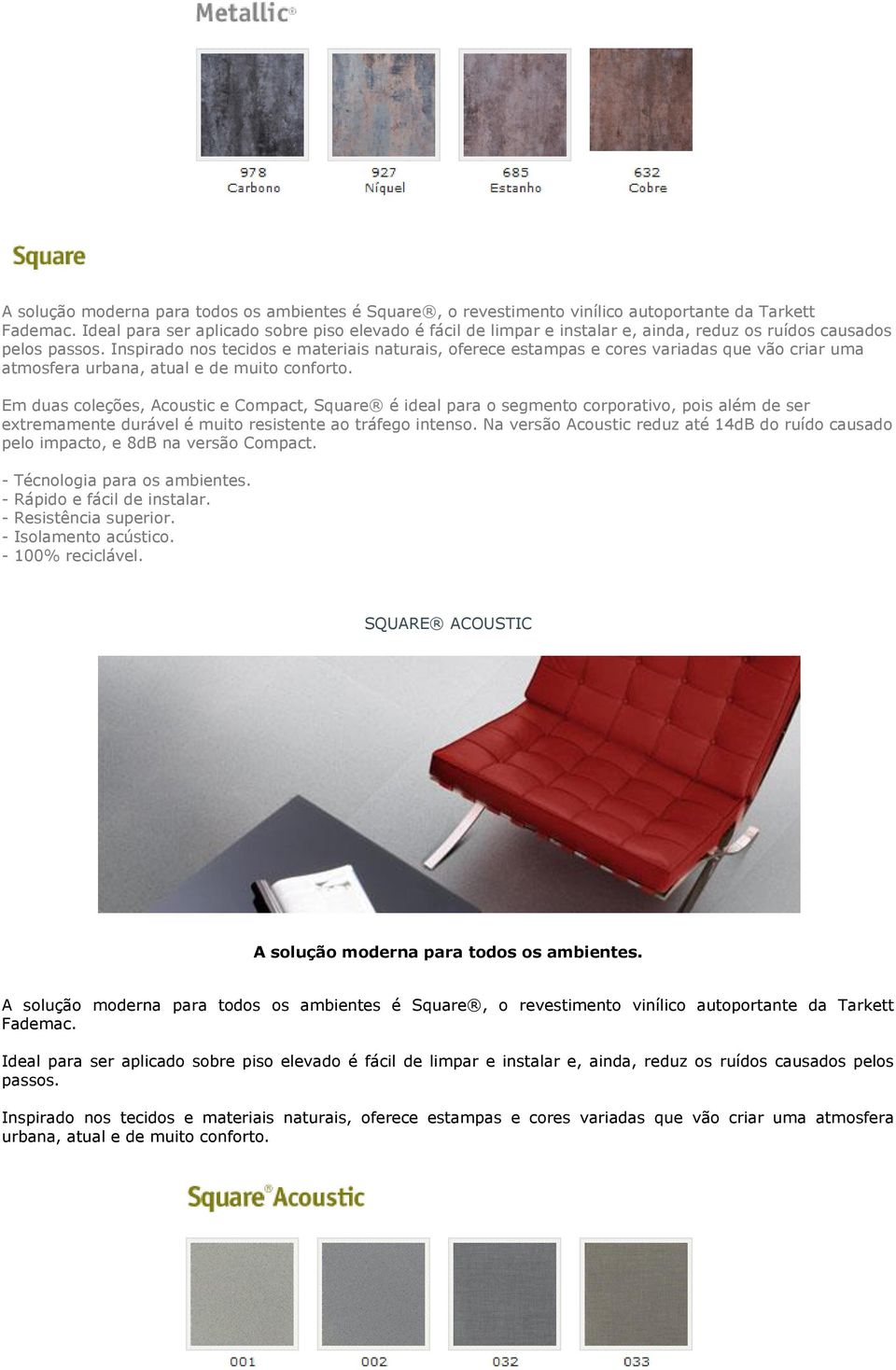 Inspirado nos tecidos e materiais naturais, oferece estampas e cores variadas que vão criar uma atmosfera urbana, atual e de muito conforto.