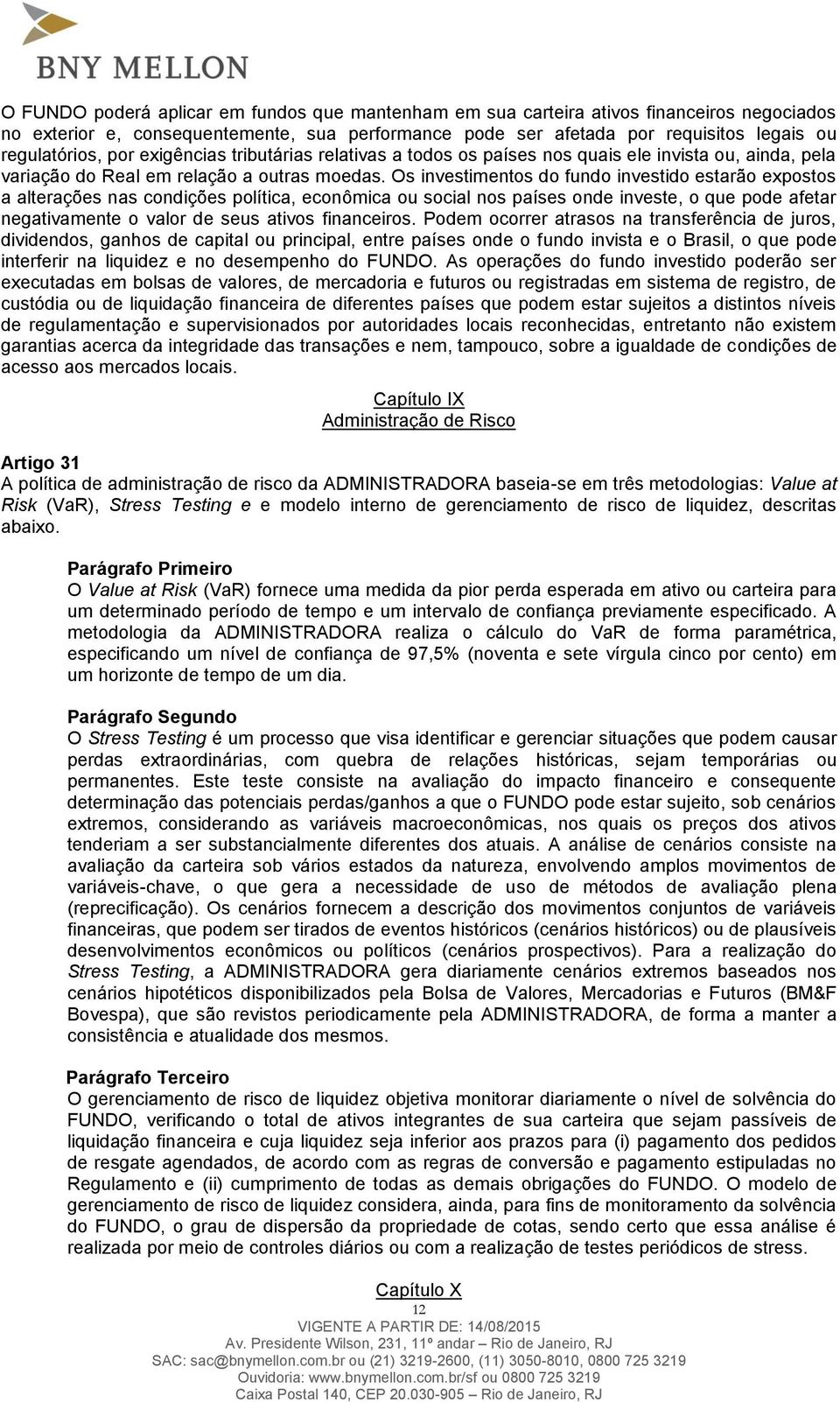 Os investimentos do fundo investido estarão expostos a alterações nas condições política, econômica ou social nos países onde investe, o que pode afetar negativamente o valor de seus ativos