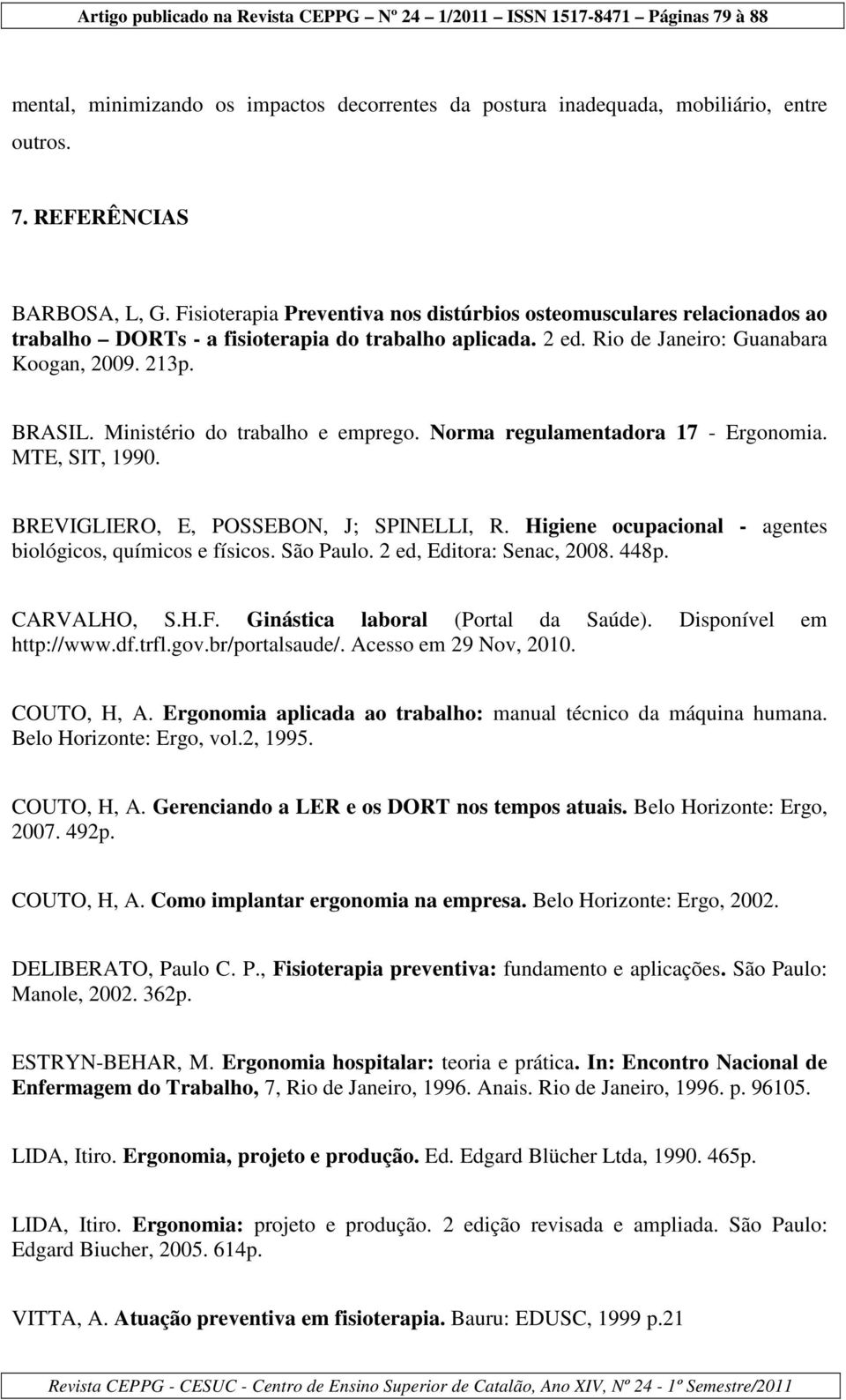 Ministério do trabalho e emprego. Norma regulamentadora 17 - Ergonomia. MTE, SIT, 1990. BREVIGLIERO, E, POSSEBON, J; SPINELLI, R. Higiene ocupacional - agentes biológicos, químicos e físicos.