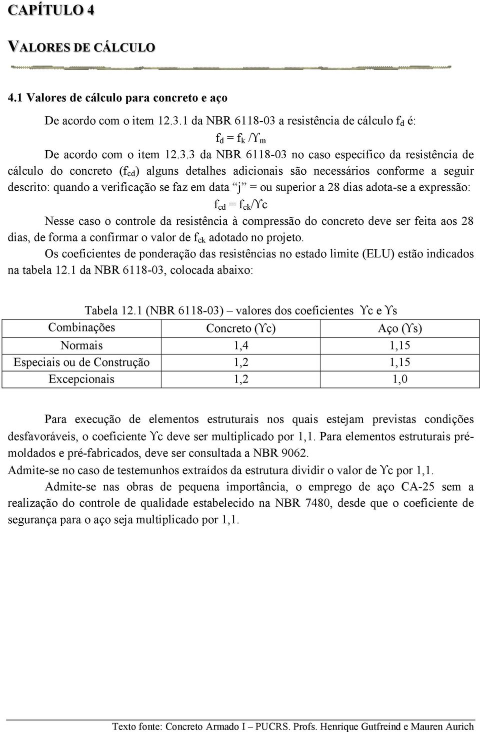 a resistência de cálculo f d é: f d = f k /ϒ m De acordo com o item 12.3.