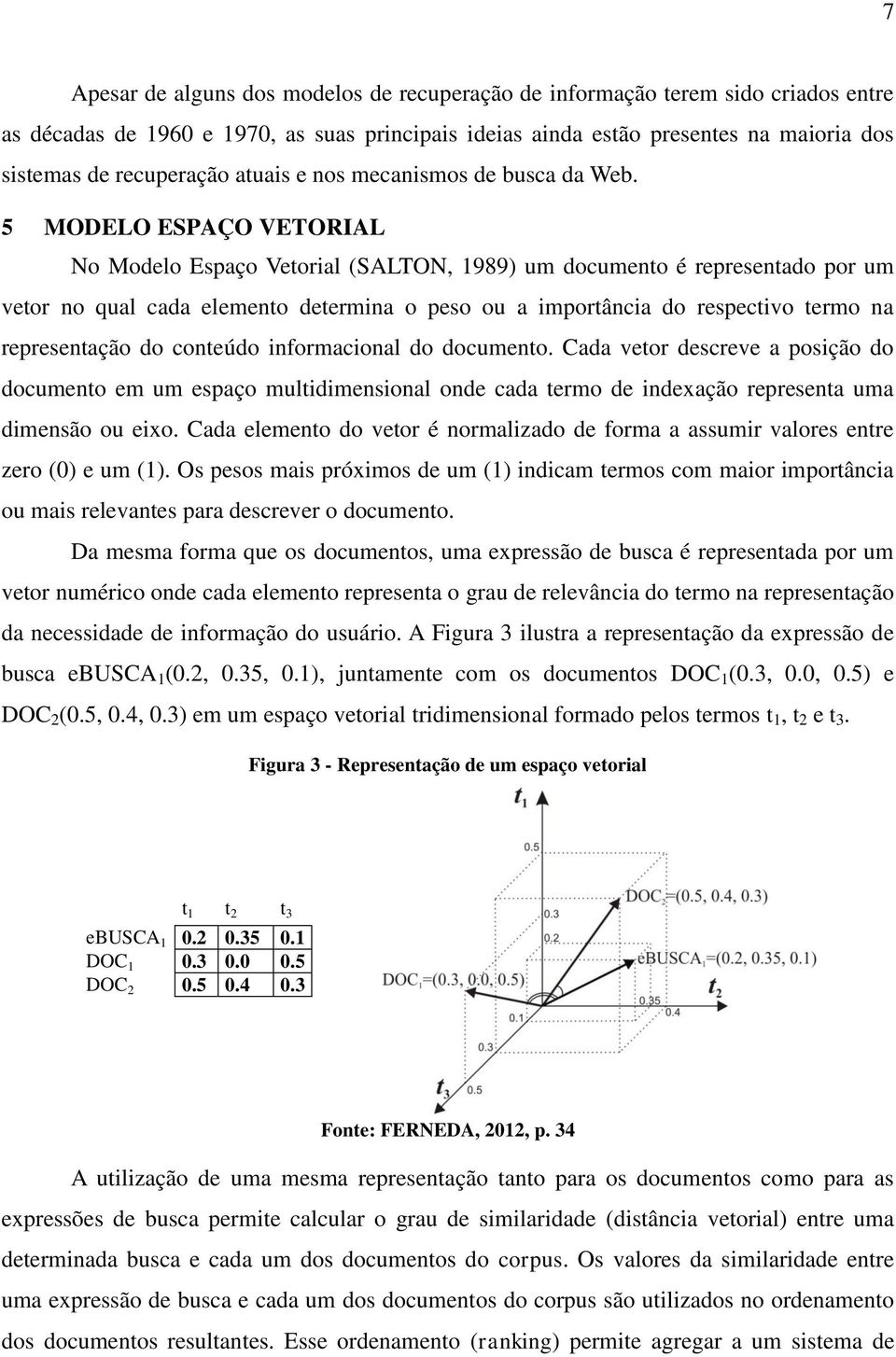 5 MODELO ESPAÇO VETORIAL No Modelo Espaço Vetorial (SALTON, 1989) um documento é representado por um vetor no qual cada elemento determina o peso ou a importância do respectivo termo na representação