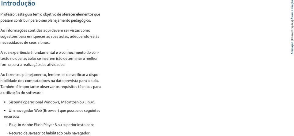 A sua experiência é fundamental e o conhecimento do contexto no qual as aulas se inserem irão determinar a melhor forma para a realização das atividades.