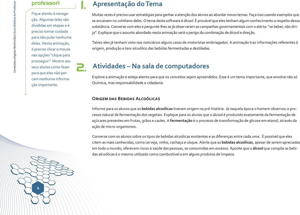 Apresentação do Tema Muitas vezes é preciso usar estratégias para ganhar a atenção dos alunos ao abordar novos temas. Faça isso usando exemplos que se encaixem no cotidiano deles.