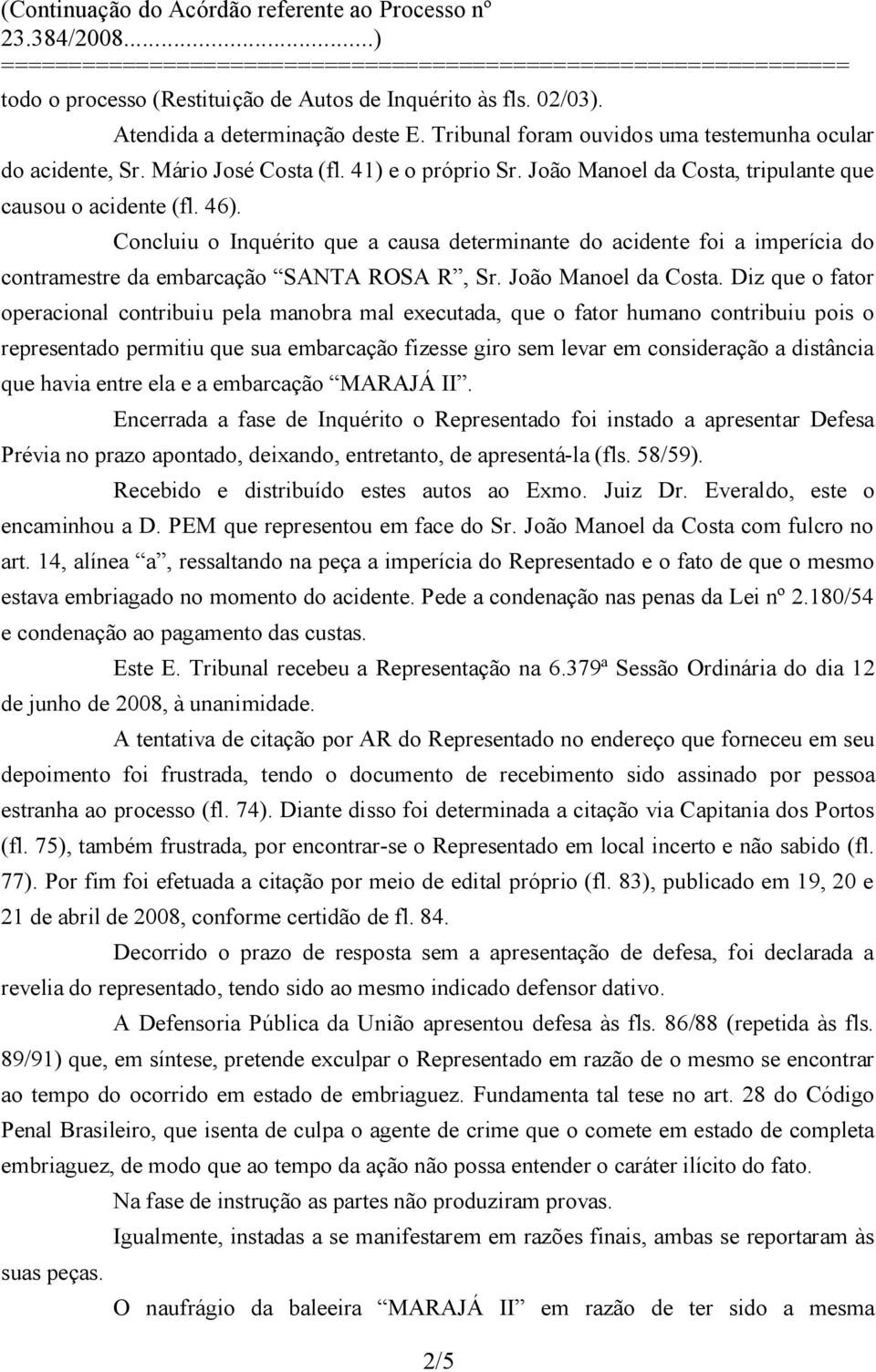 Concluiu o Inquérito que a causa determinante do acidente foi a imperícia do contramestre da embarcação SANTA ROSA R, Sr. João Manoel da Costa.