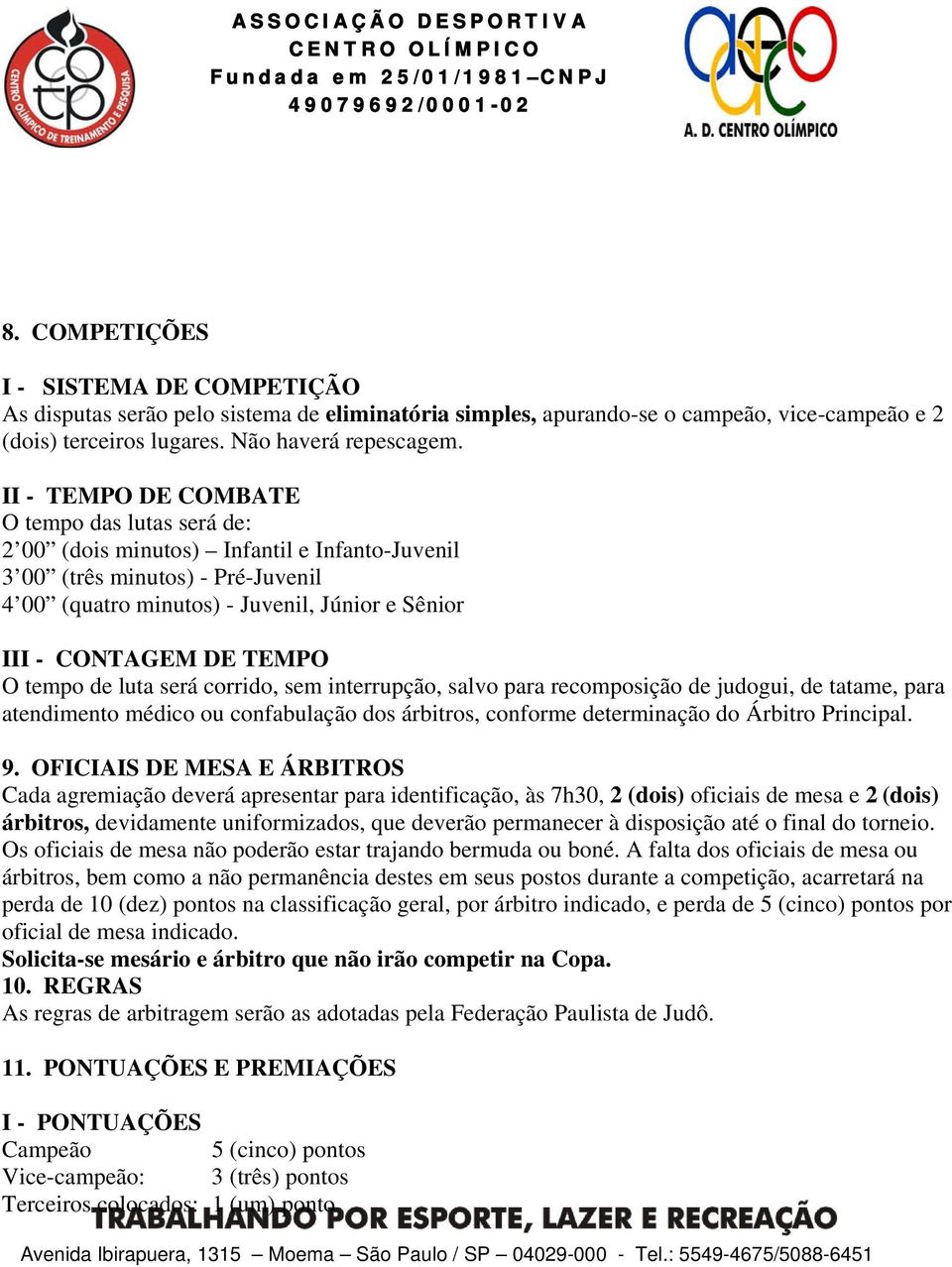 TEMPO O tempo de luta será corrido, sem interrupção, salvo para recomposição de judogui, de tatame, para atendimento médico ou confabulação dos árbitros, conforme determinação do Árbitro Principal. 9.