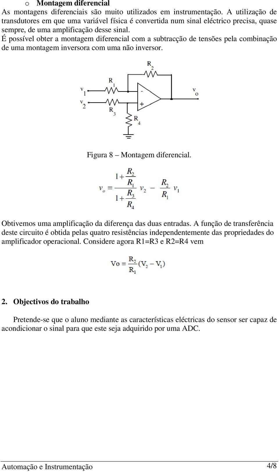 É possível obter a montagem diferencial com a subtracção de tensões pela combinação de uma montagem inversora com uma não inversor. Figura 8 Montagem diferencial.