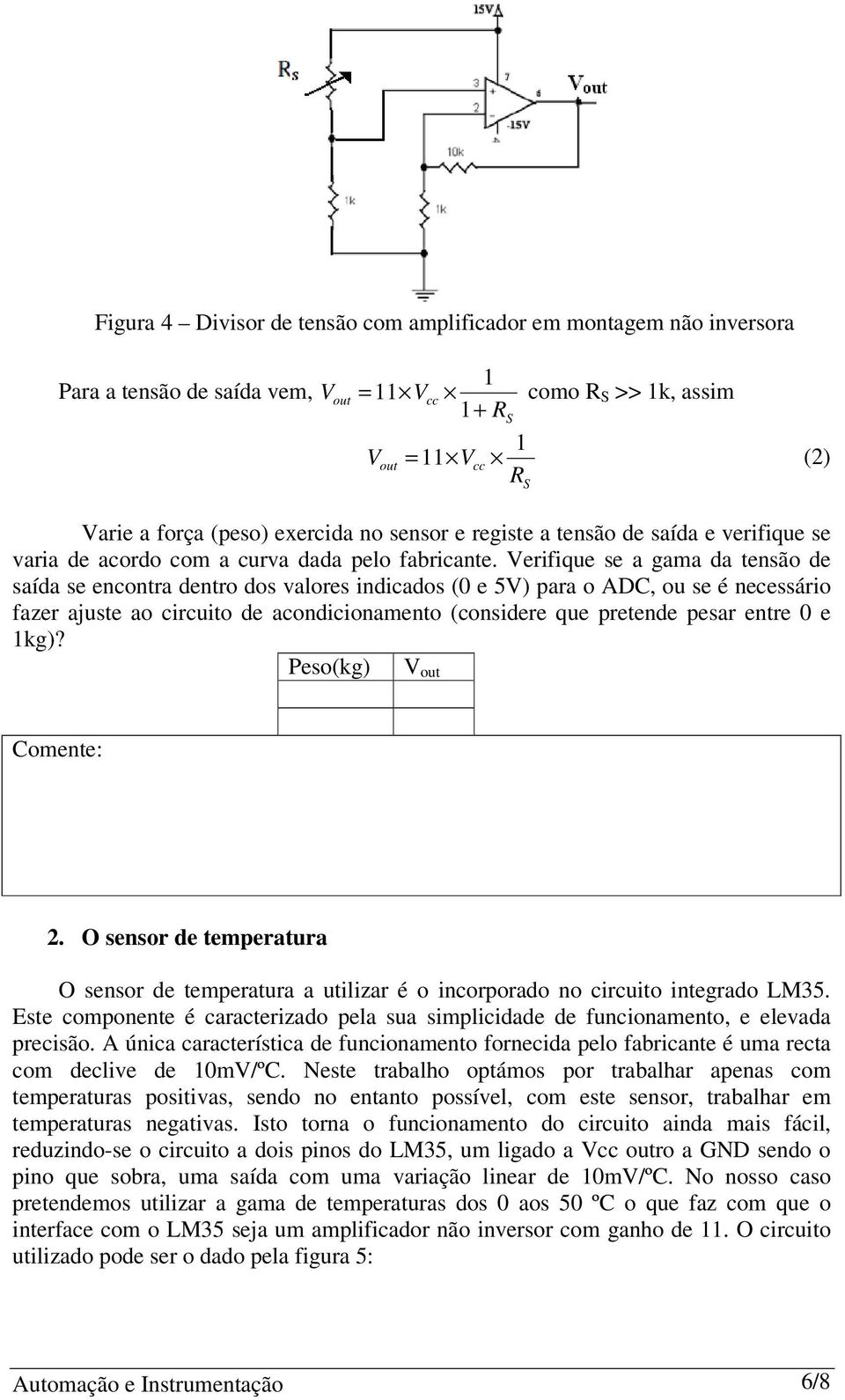 erifique se a gama da tensão de saída se encontra dentro dos valores indicados (0 e 5) para o ADC, ou se é necessário fazer ajuste ao circuito de acondicionamento (considere que pretende pesar entre