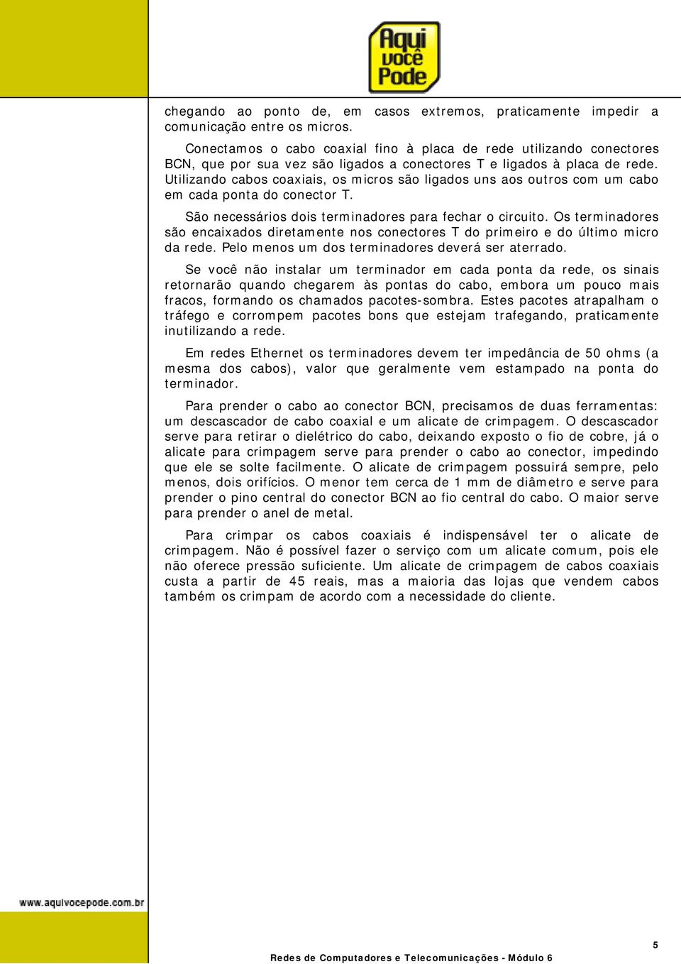 Utilizando cabos coaxiais, os micros são ligados uns aos outros com um cabo em cada ponta do conector T. São necessários dois terminadores para fechar o circuito.