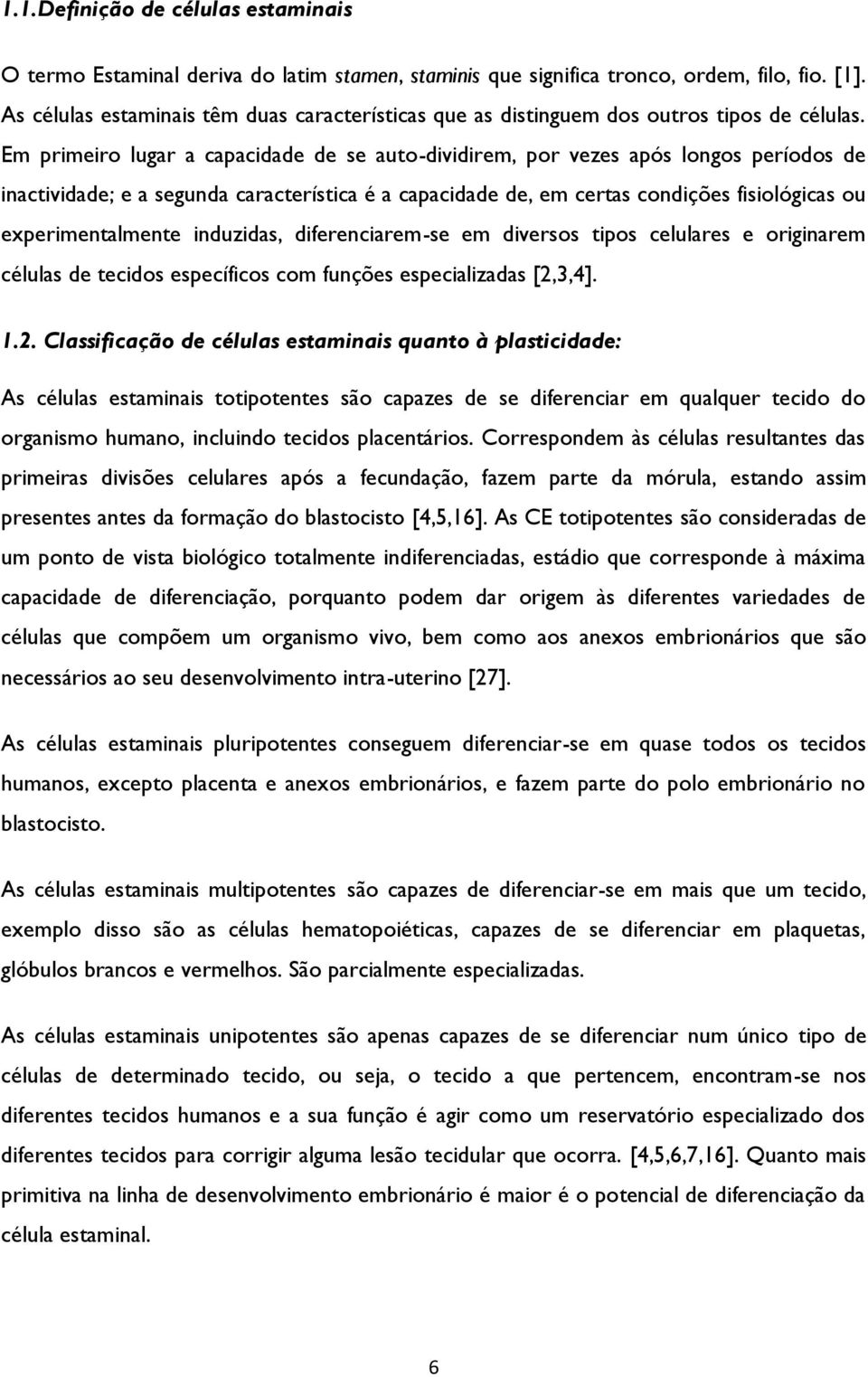 Em primeiro lugar a capacidade de se auto-dividirem, por vezes após longos períodos de inactividade; e a segunda característica é a capacidade de, em certas condições fisiológicas ou