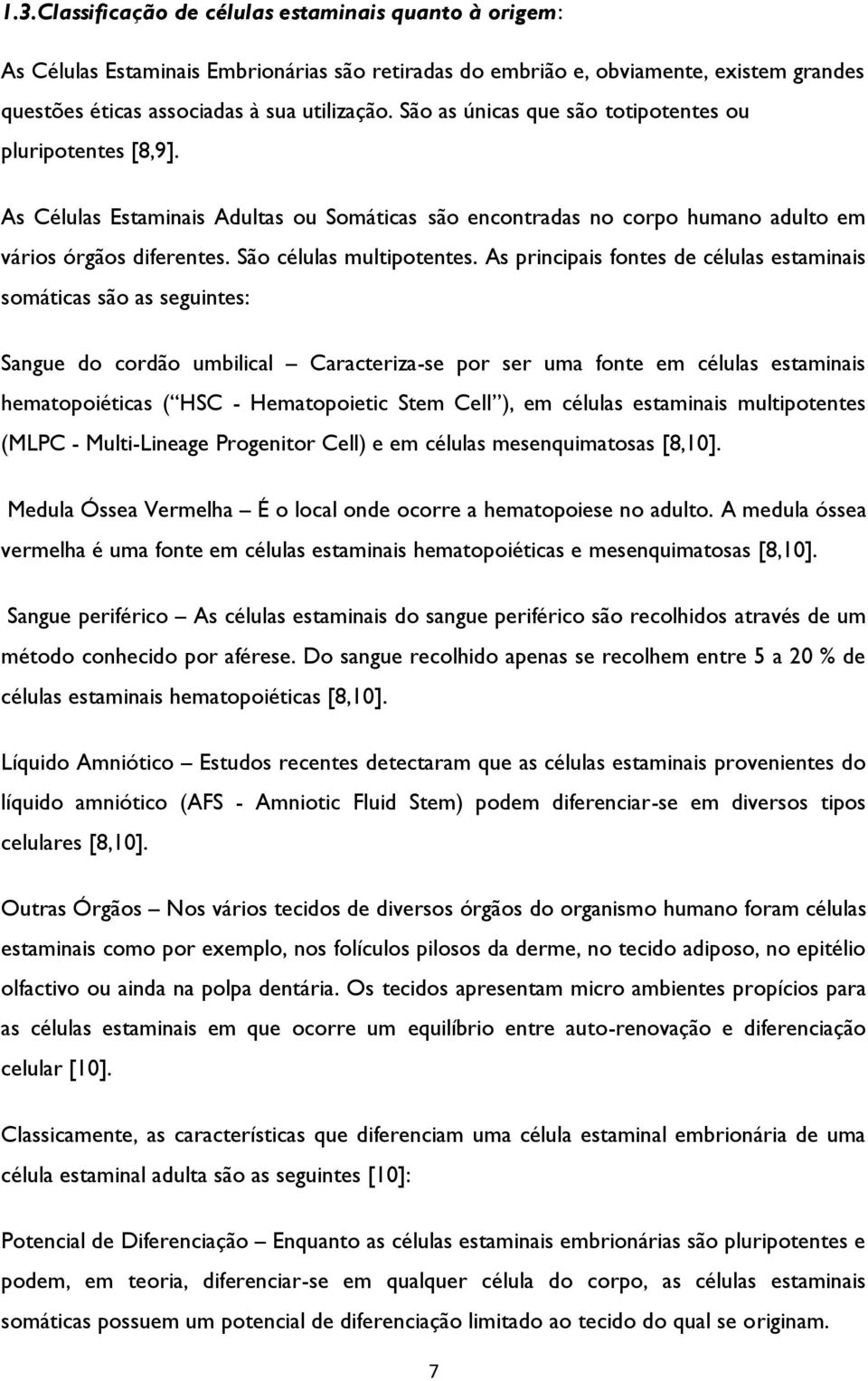 As principais fontes de células estaminais somáticas são as seguintes: Sangue do cordão umbilical Caracteriza-se por ser uma fonte em células estaminais hematopoiéticas ( HSC - Hematopoietic Stem