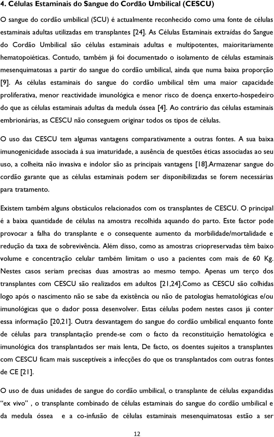 Contudo, também já foi documentado o isolamento de células estaminais mesenquimatosas a partir do sangue do cordão umbilical, ainda que numa baixa proporção [9].