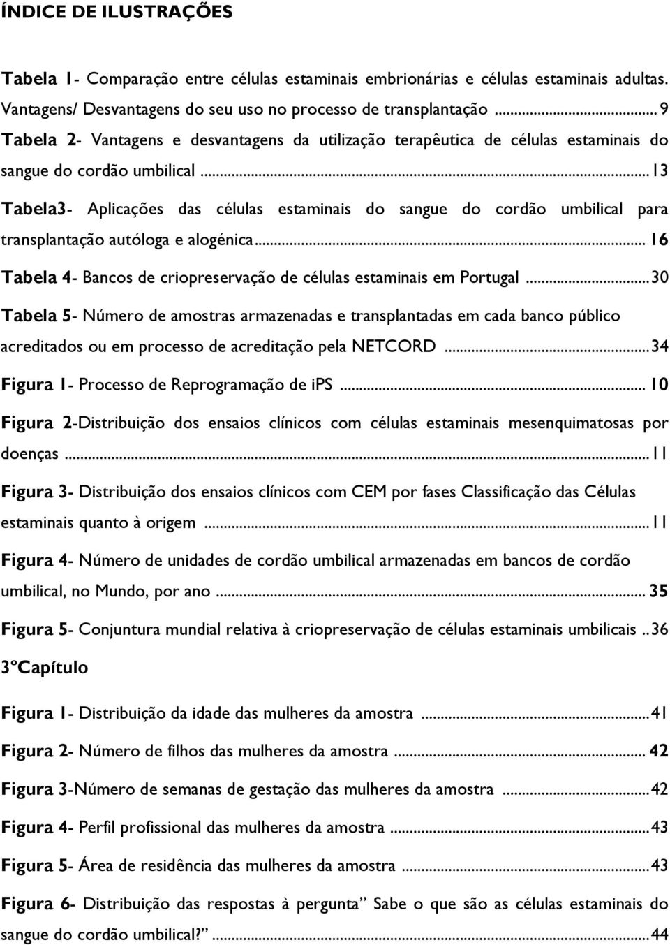 .. 13 Tabela3- Aplicações das células estaminais do sangue do cordão umbilical para transplantação autóloga e alogénica... 16 Tabela 4- Bancos de criopreservação de células estaminais em Portugal.