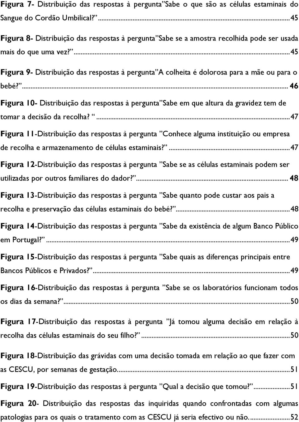 ... 45 Figura 9- Distribuição das respostas à pergunta A colheita é dolorosa para a mãe ou para o bebé?