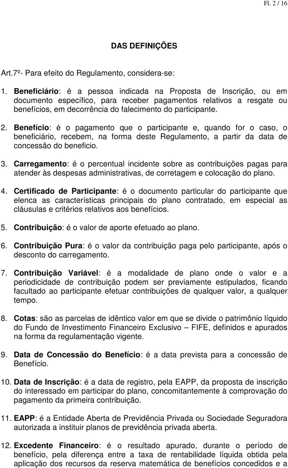 Benefício: é o pagamento que o participante e, quando for o caso, o beneficiário, recebem, na forma deste Regulamento, a partir da data de concessão do beneficio. 3.