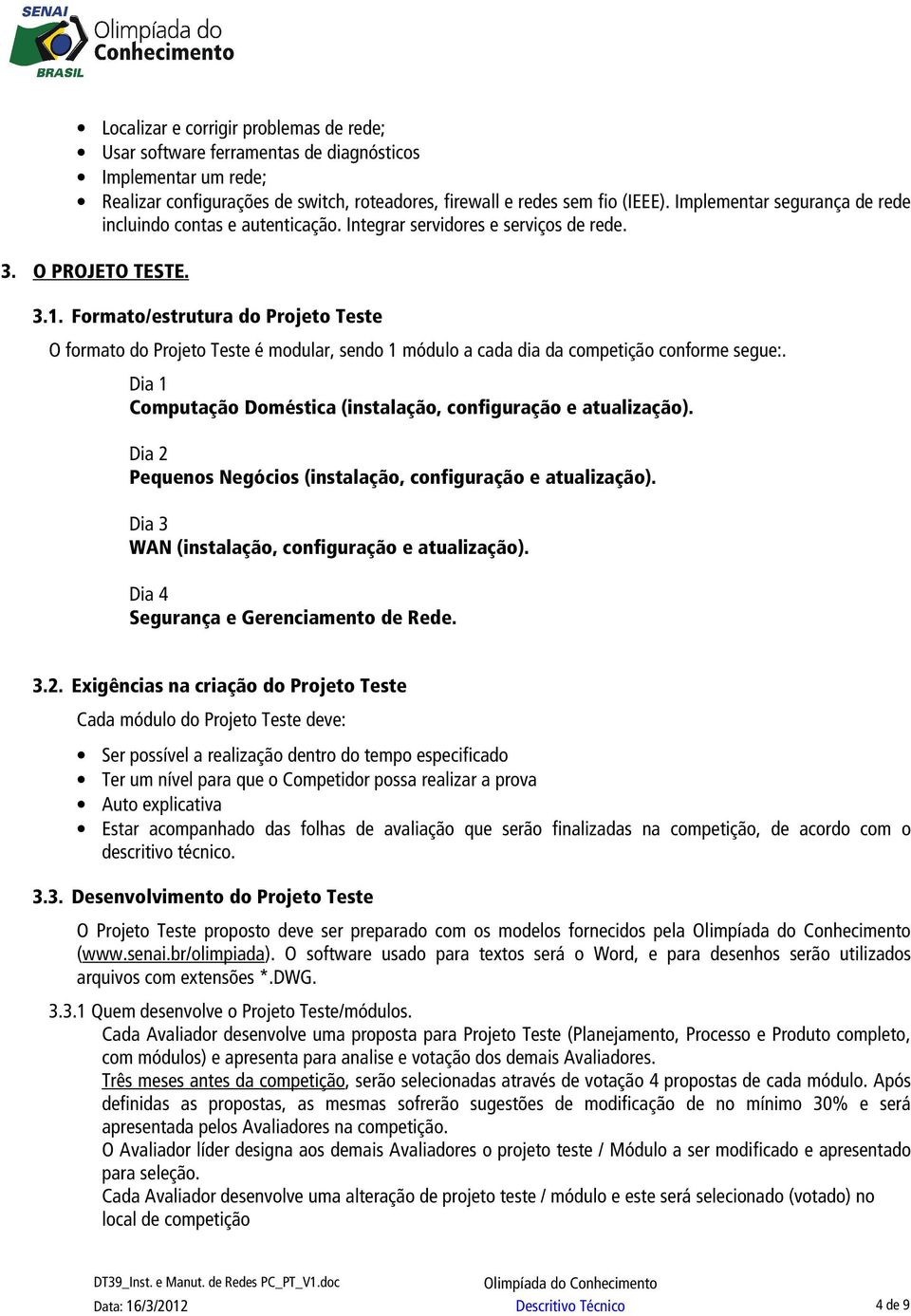 Formato/estrutura do Projeto Teste O formato do Projeto Teste é modular, sendo 1 módulo a cada dia da competição conforme segue:. Dia 1 Computação Doméstica (instalação, configuração e atualização).