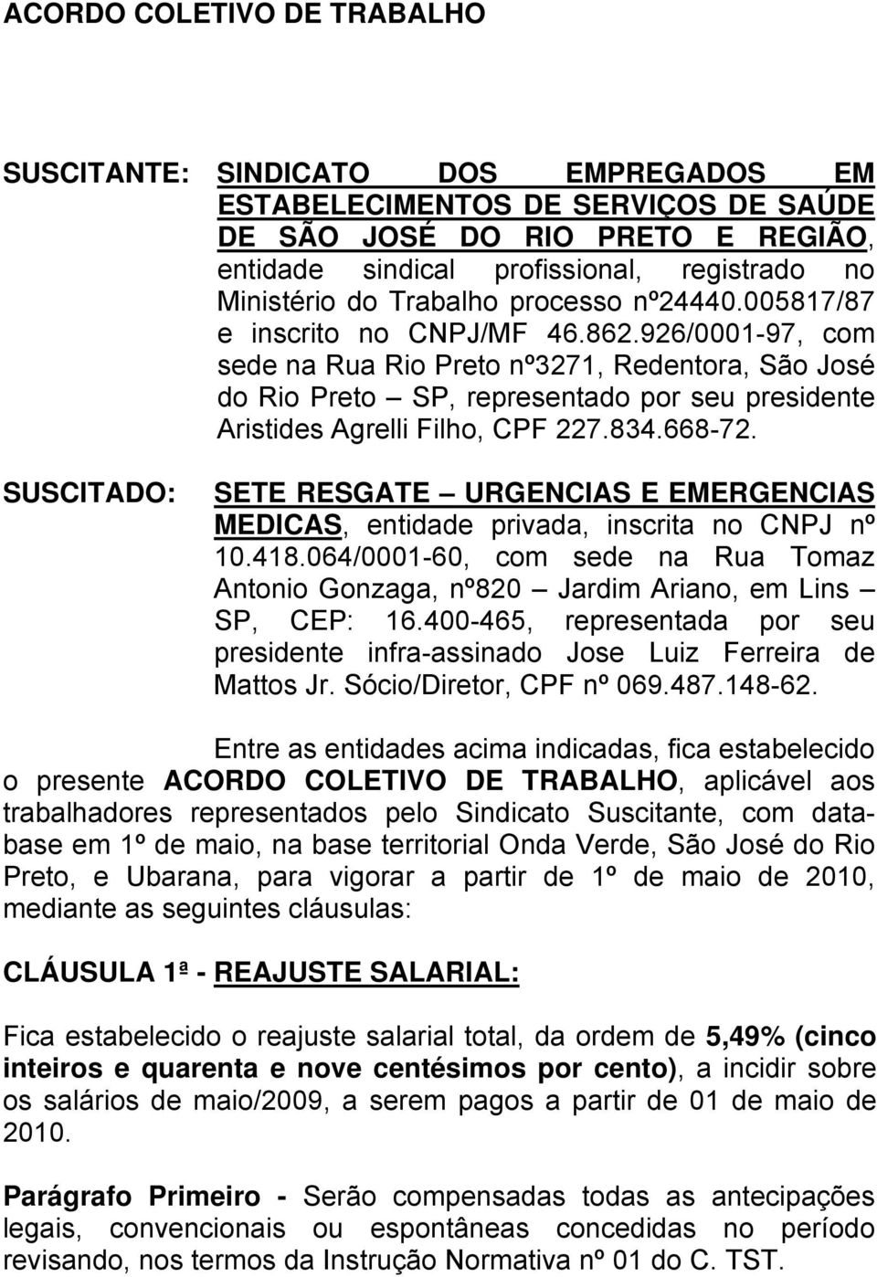 926/0001-97, com sede na Rua Rio Preto nº3271, Redentora, São José do Rio Preto SP, representado por seu presidente Aristides Agrelli Filho, CPF 227.834.668-72.