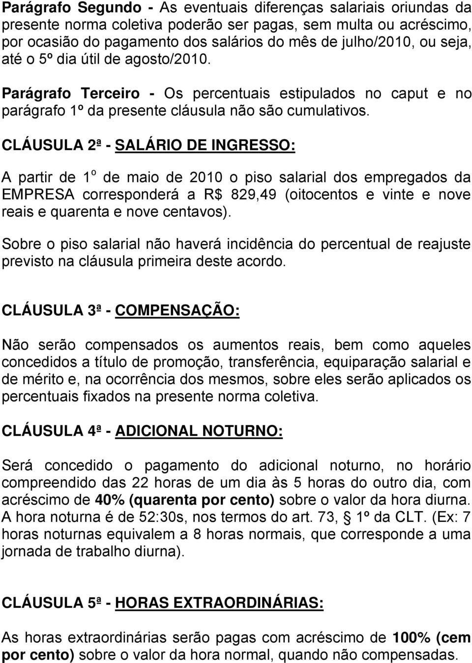 CLÁUSULA 2ª - SALÁRIO DE INGRESSO: A partir de 1 o de maio de 2010 o piso salarial dos empregados da EMPRESA corresponderá a R$ 829,49 (oitocentos e vinte e nove reais e quarenta e nove centavos).