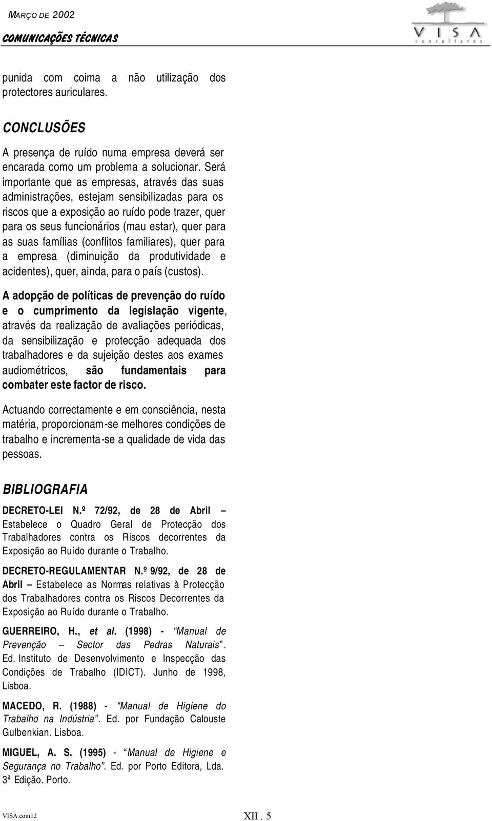 suas famílias (conflitos familiares), quer para a empresa (diminuição da produtividade e acidentes), quer, ainda, para o país (custos).