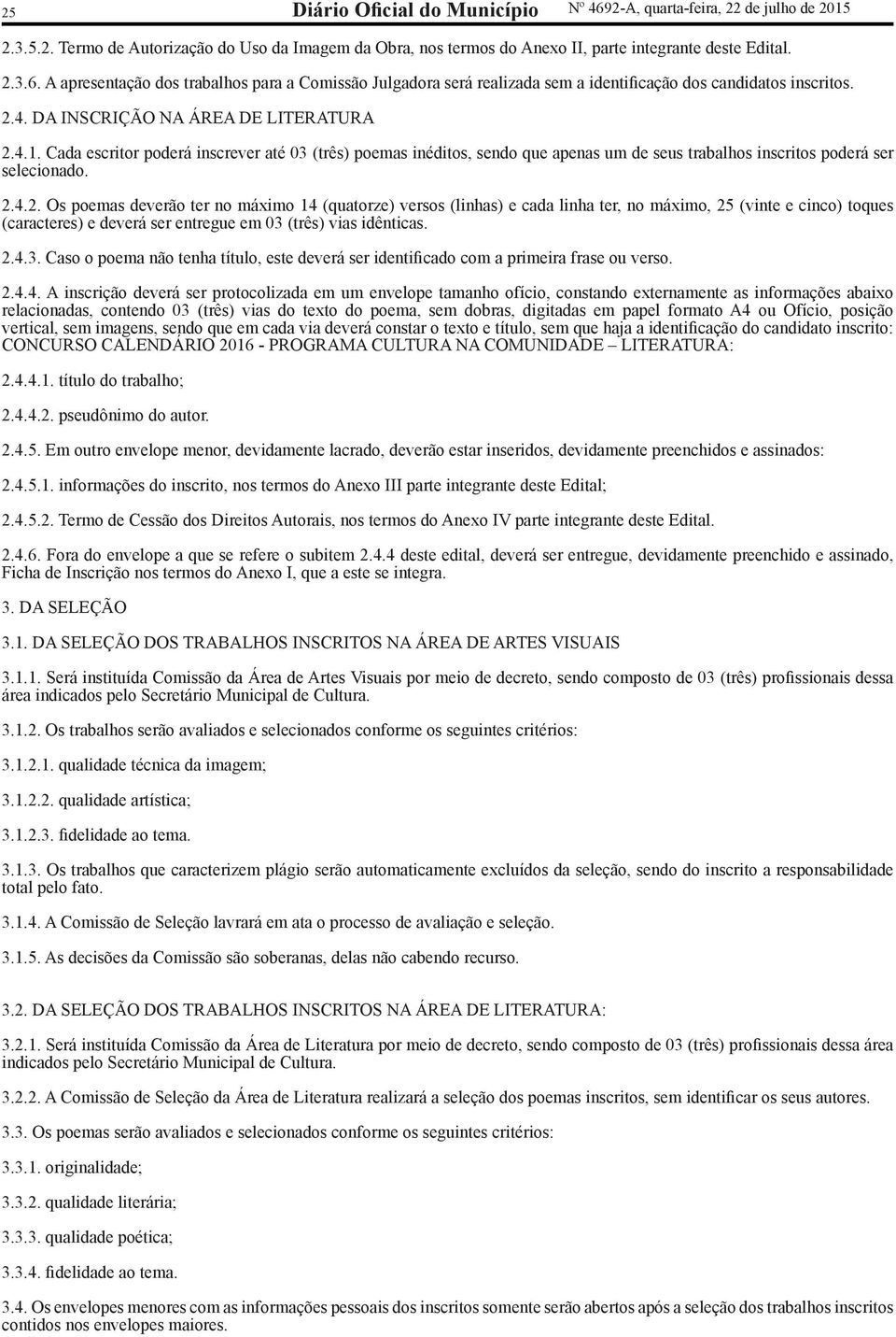 2.4.3. Caso o poema não tenha título, este deverá ser identificado com a primeira frase ou verso. 2.4.4. A inscrição deverá ser protocolizada em um envelope tamanho ofício, constando externamente as