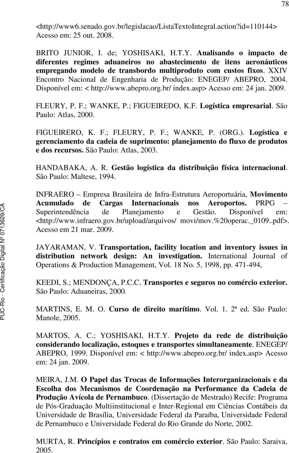 XXIV Encontro Nacional de Engenharia de Produção: ENEGEP/ ABEPRO, 2004. Disponível em: < http://www.abepro.org.br/ index.asp> Acesso em: 24 jan. 2009. FLEURY, P. F.; WANKE, P.; FIGUEIREDO, K.F. Logística empresarial.