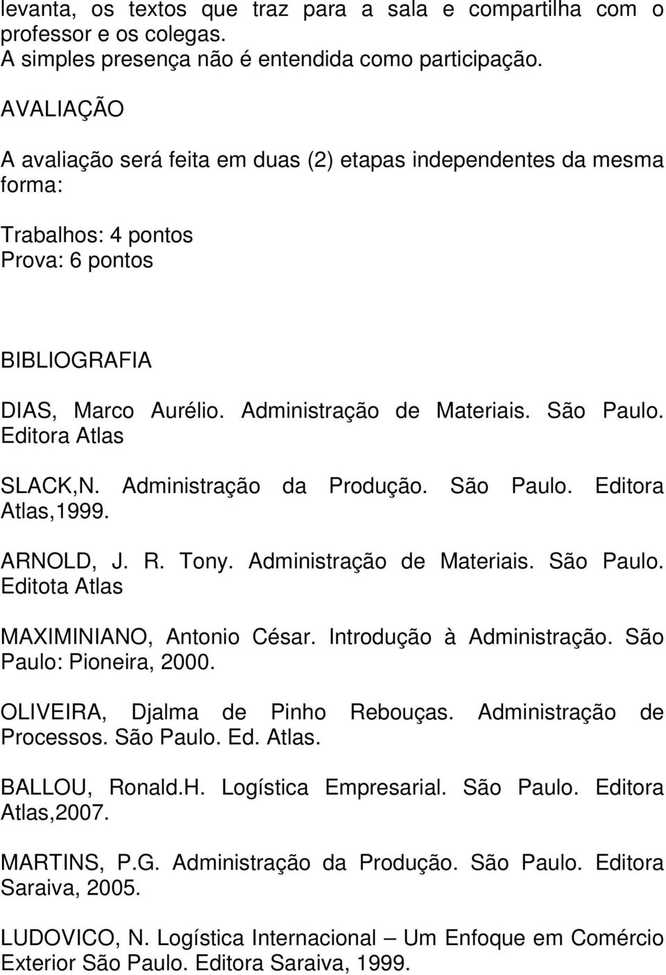 ARNOLD, J. R. Tony. Administração de Materiais. São Paulo. Editota Atlas MAXIMINIANO, Antonio César. Introdução à Administração. São Paulo: Pioneira, 2000. OLIVEIRA, Djalma de Pinho Rebouças.