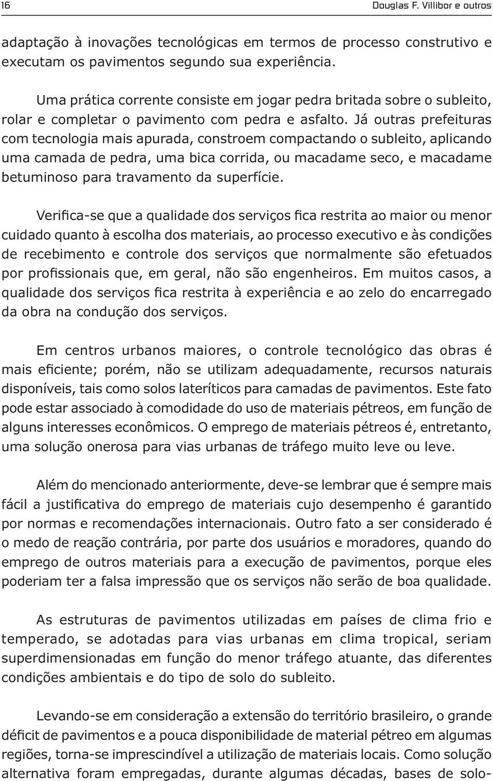 Já outras prefeituras com tecnologia mais apurada, constroem compactando o subleito, aplicando uma camada de pedra, uma bica corrida, ou macadame seco, e macadame betuminoso para travamento da