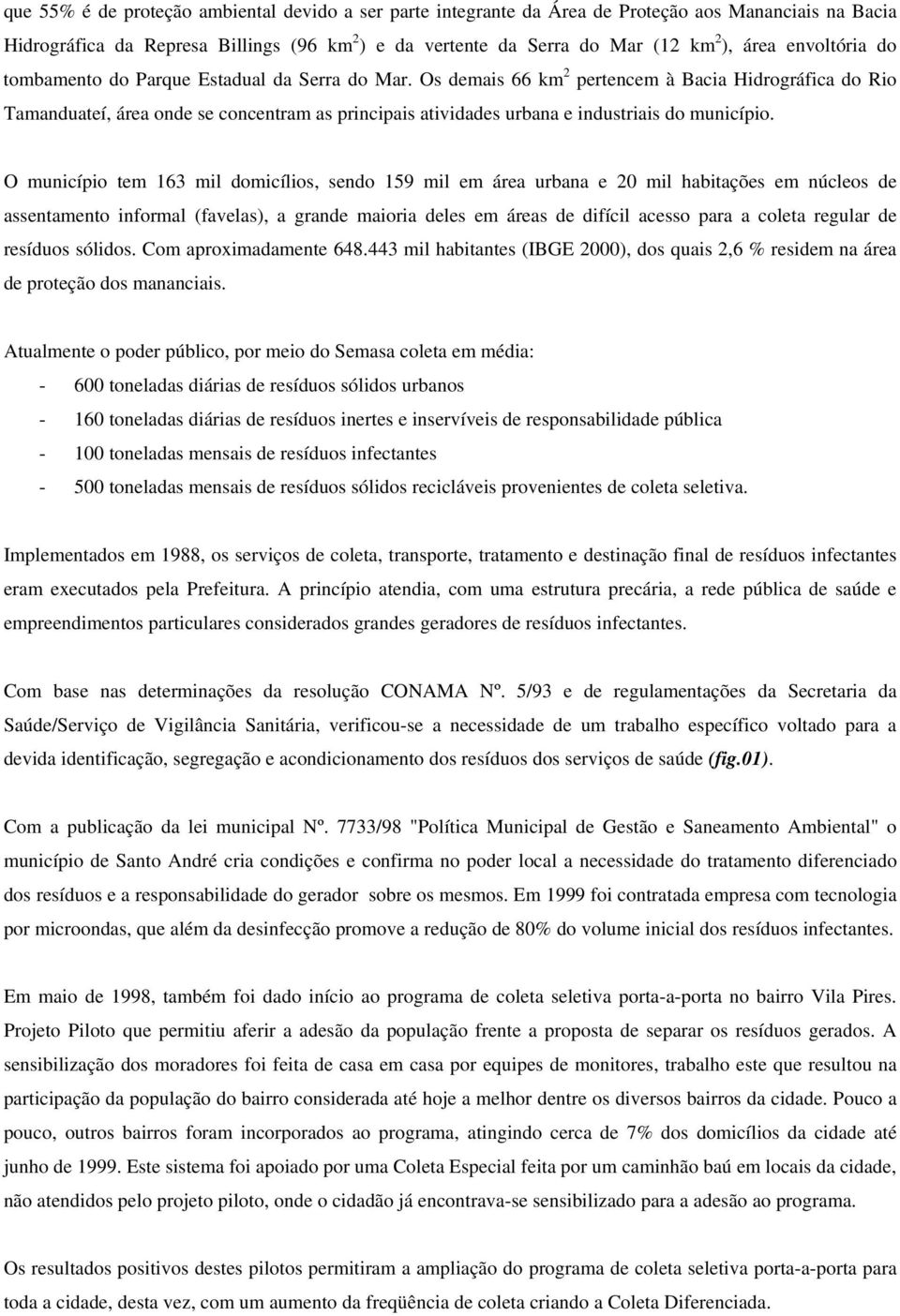 Os demais 66 km 2 pertencem à Bacia Hidrográfica do Rio Tamanduateí, área onde se concentram as principais atividades urbana e industriais do município.