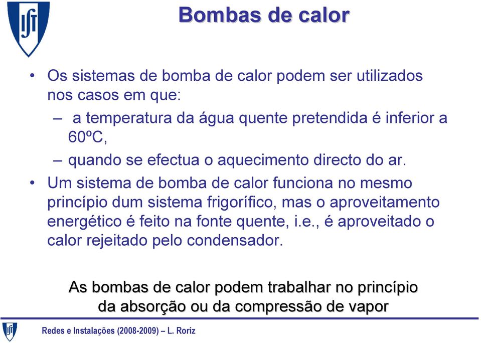 Um sistema de bomba de calor funciona no mesmo princípio dum sistema frigorífico, mas o aproveitamento energético é