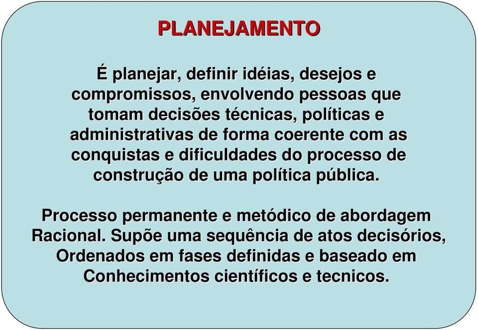 processo de construção de uma política pública. p Processo permanente e metódico de abordagem Racional.