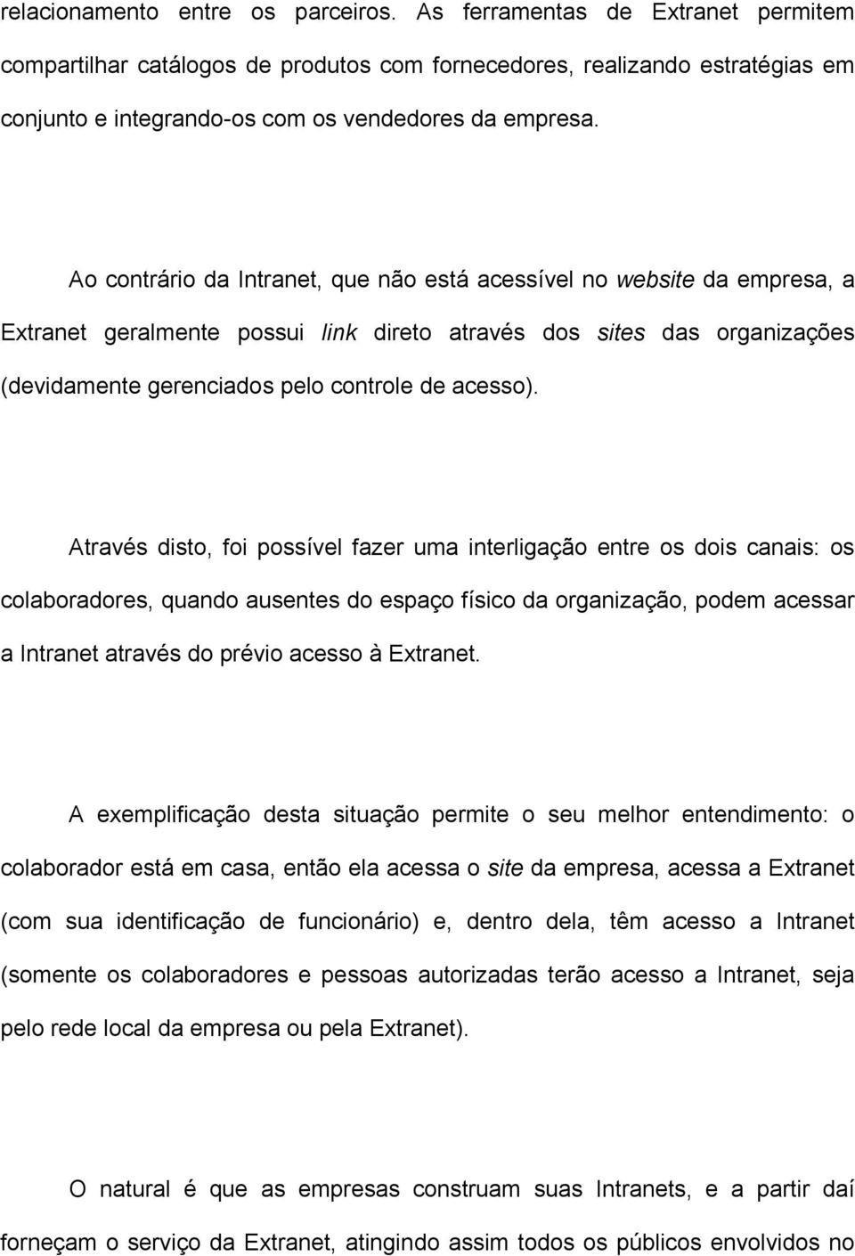 Ao contrário da Intranet, que não está acessível no website da empresa, a Extranet geralmente possui link direto através dos sites das organizações (devidamente gerenciados pelo controle de acesso).